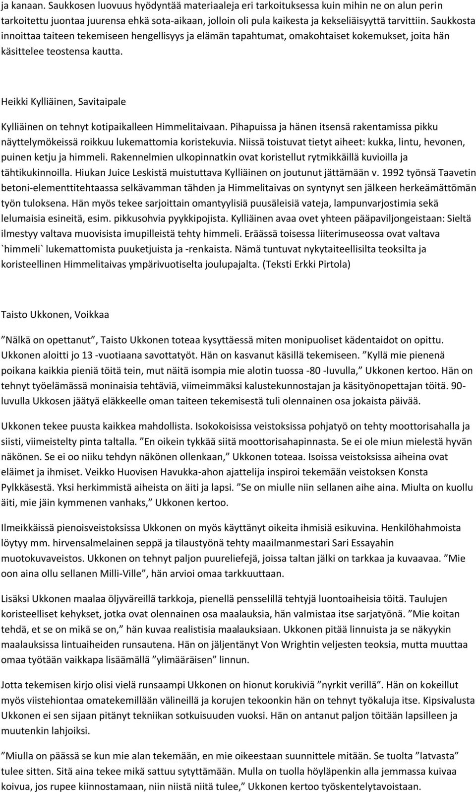 Saukkosta innoittaa taiteen tekemiseen hengellisyys ja elämän tapahtumat, omakohtaiset kokemukset, joita hän käsittelee teostensa kautta.