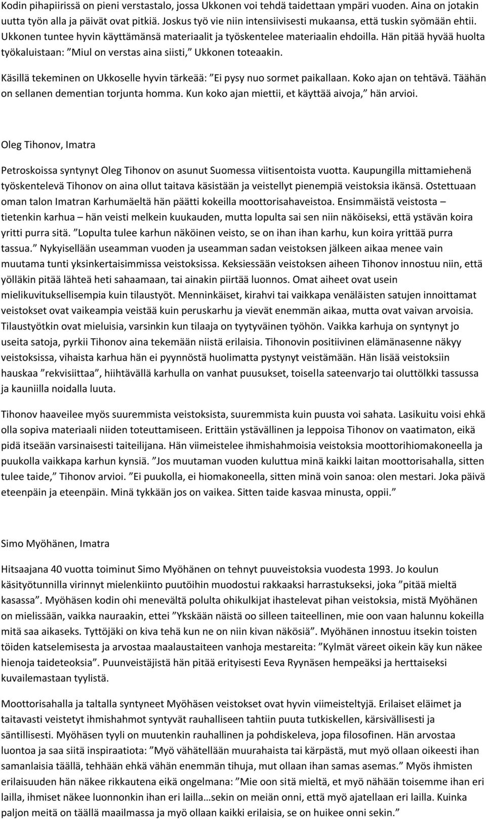 Hän pitää hyvää huolta työkaluistaan: Miul on verstas aina siisti, Ukkonen toteaakin. Käsillä tekeminen on Ukkoselle hyvin tärkeää: Ei pysy nuo sormet paikallaan. Koko ajan on tehtävä.