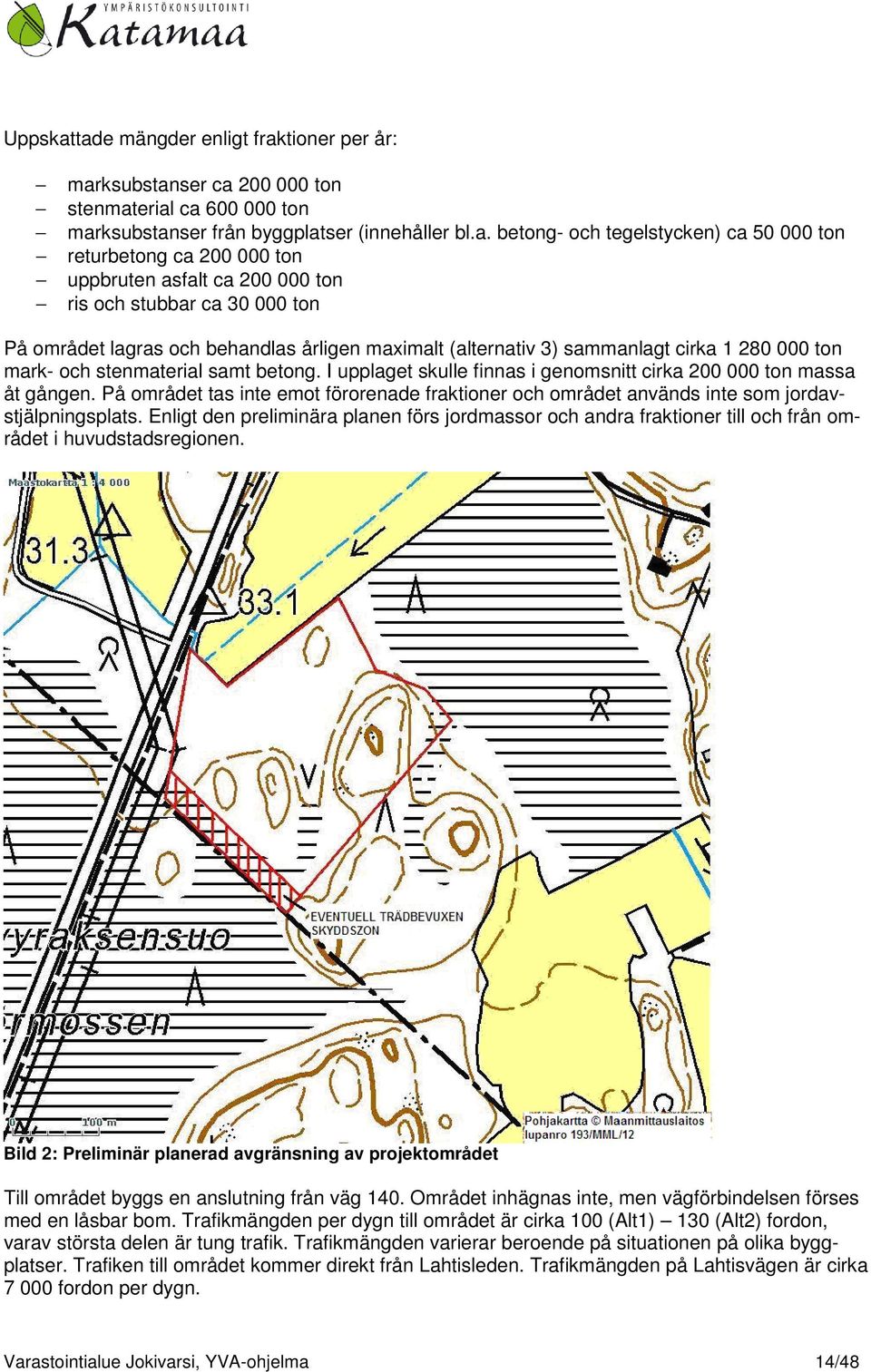 ca 200 000 ton uppbruten asfalt ca 200 000 ton ris och stubbar ca 30 000 ton På området lagras och behandlas årligen maximalt (alternativ 3) sammanlagt cirka 1 280 000 ton mark- och stenmaterial samt