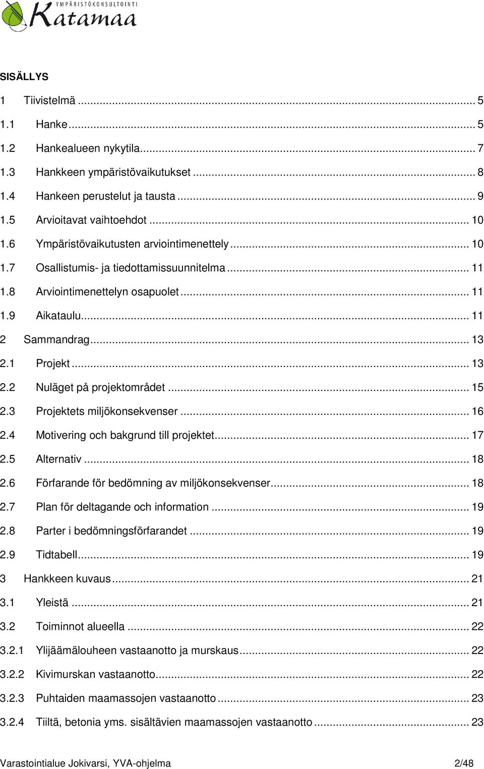 1 Projekt... 13 2.2 Nuläget på projektområdet... 15 2.3 Projektets miljökonsekvenser... 16 2.4 Motivering och bakgrund till projektet... 17 2.5 Alternativ... 18 2.