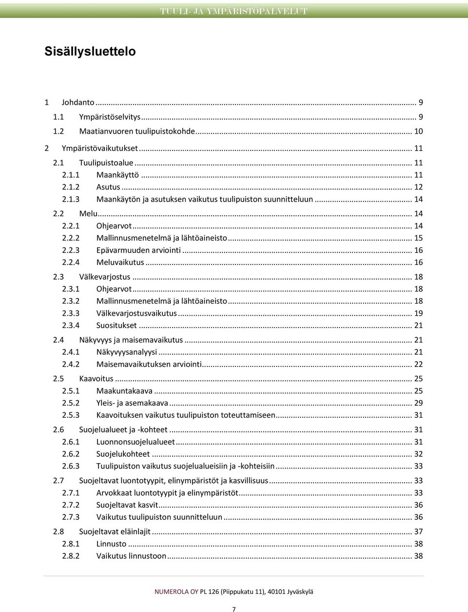 .. 16 2.3 Välkevarjostus... 18 2.3.1 Ohjearvot... 18 2.3.2 Mallinnusmenetelmä ja lähtöaineisto... 18 2.3.3 Välkevarjostusvaikutus... 19 2.3.4 Suositukset... 21 2.4 Näkyvyys ja maisemavaikutus... 21 2.4.1 Näkyvyysanalyysi.