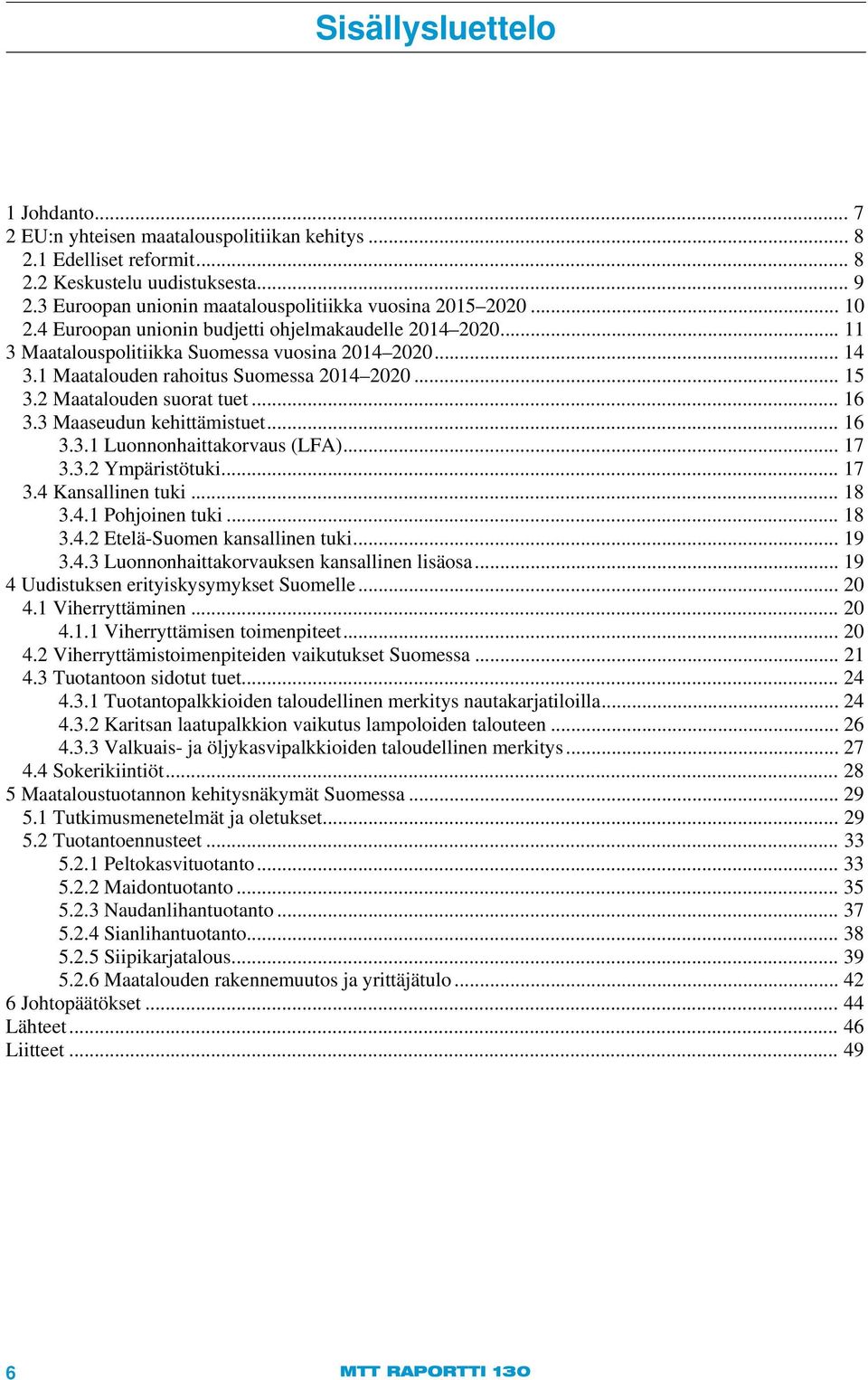 1 Maatalouden rahoitus Suomessa 2014 2020... 15 3.2 Maatalouden suorat tuet... 16 3.3 Maaseudun kehittämistuet... 16 3.3.1 Luonnonhaittakorvaus (LFA)... 17 3.3.2 Ympäristötuki... 17 3.4 Kansallinen tuki.