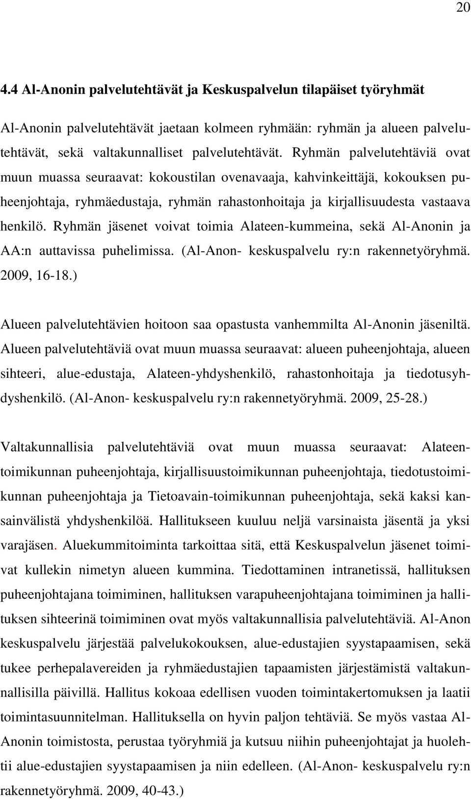 Ryhmän jäsenet voivat toimia Alateen-kummeina, sekä Al-Anonin ja AA:n auttavissa puhelimissa. (Al-Anon- keskuspalvelu ry:n rakennetyöryhmä. 2009, 16-18.