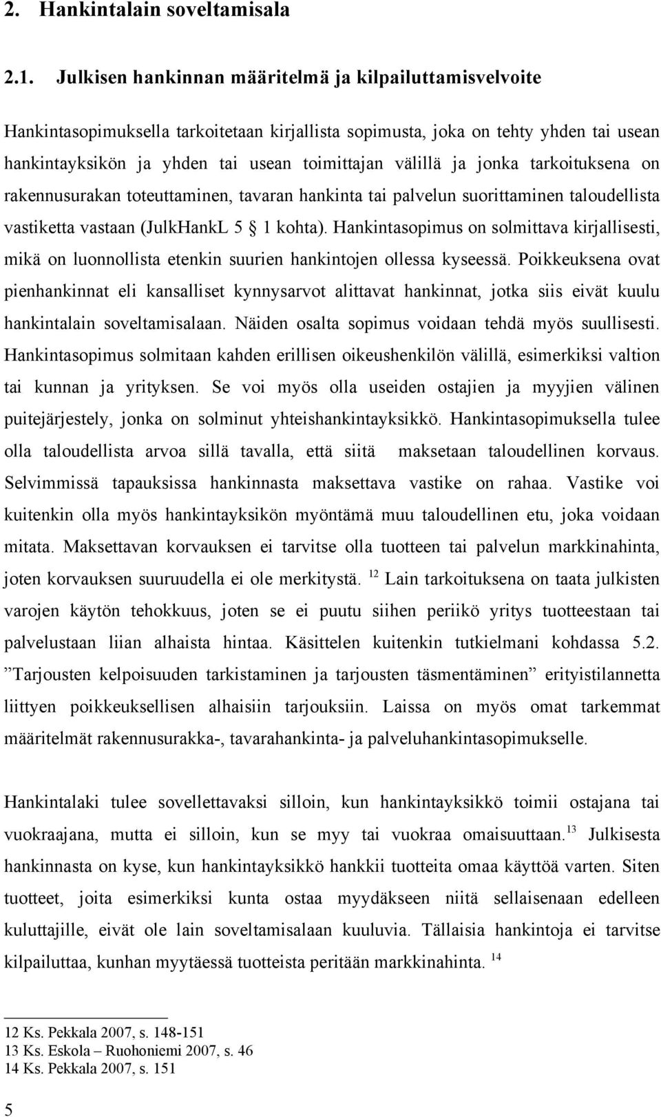 ja jonka tarkoituksena on rakennusurakan toteuttaminen, tavaran hankinta tai palvelun suorittaminen taloudellista vastiketta vastaan (JulkHankL 5 1 kohta).