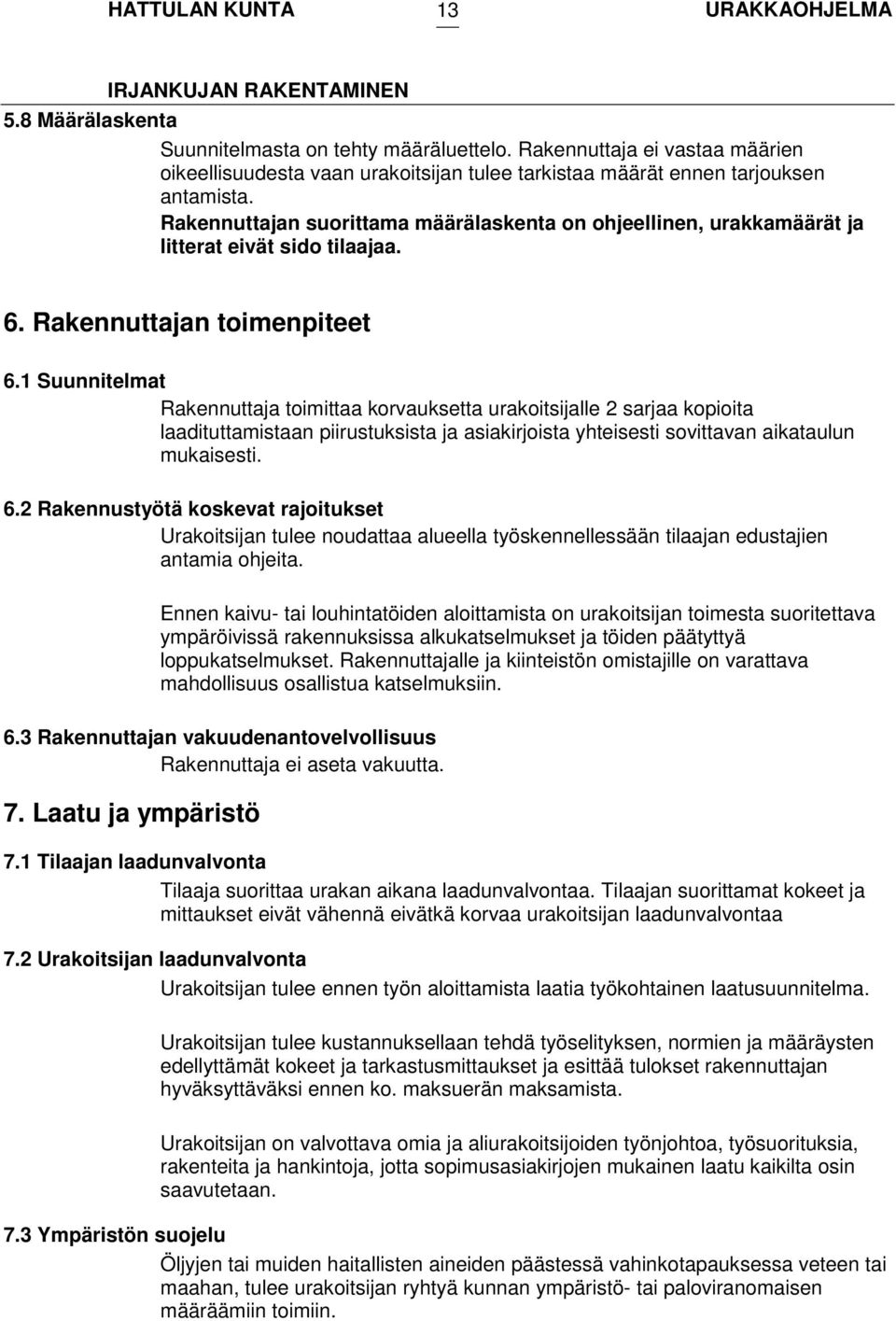 1 Suunnitelmat Rakennuttaja toimittaa korvauksetta urakoitsijalle 2 sarjaa kopioita laadituttamistaan piirustuksista ja asiakirjoista yhteisesti sovittavan aikataulun mukaisesti. 6.