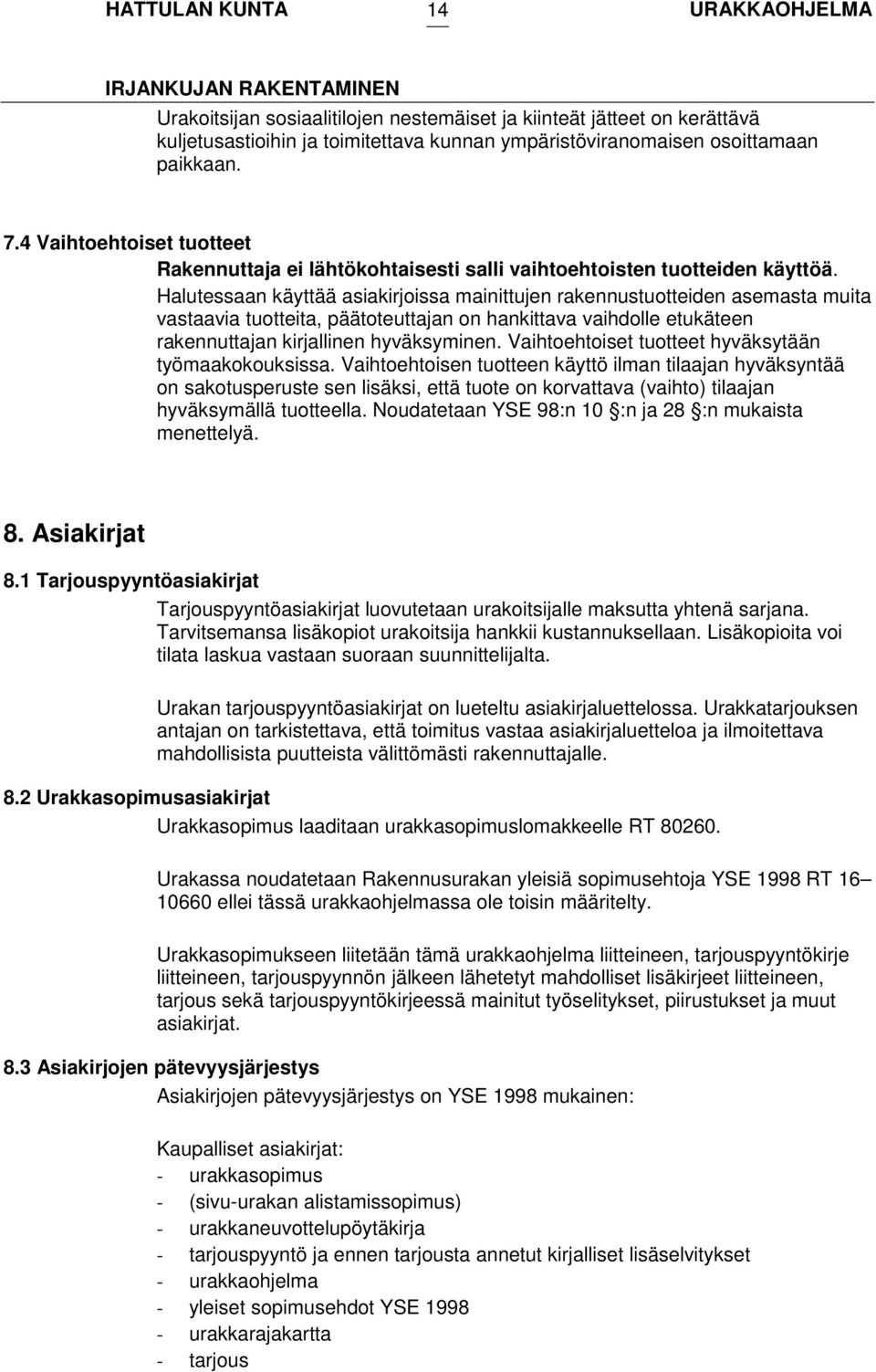 Halutessaan käyttää asiakirjoissa mainittujen rakennustuotteiden asemasta muita vastaavia tuotteita, päätoteuttajan on hankittava vaihdolle etukäteen rakennuttajan kirjallinen hyväksyminen.