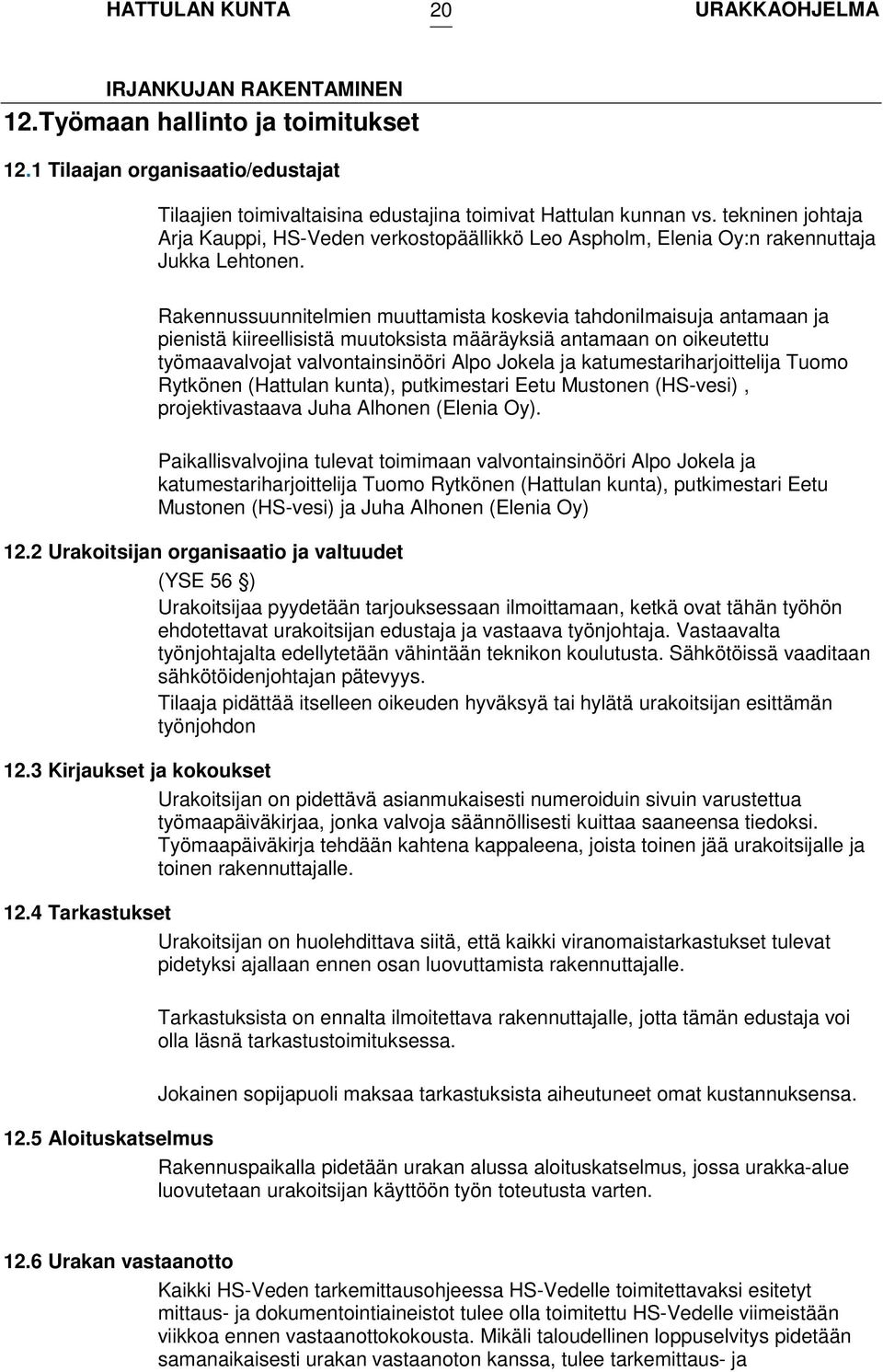 Rakennussuunnitelmien muuttamista koskevia tahdonilmaisuja antamaan ja pienistä kiireellisistä muutoksista määräyksiä antamaan on oikeutettu työmaavalvojat valvontainsinööri Alpo Jokela ja