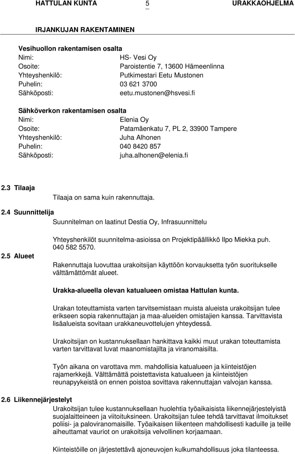 3 Tilaaja Tilaaja on sama kuin rakennuttaja. 2.4 Suunnittelija Suunnitelman on laatinut Destia Oy, Infrasuunnittelu 2.5 Alueet Yhteyshenkilöt suunnitelma-asioissa on Projektipäällikkö Ilpo Miekka puh.