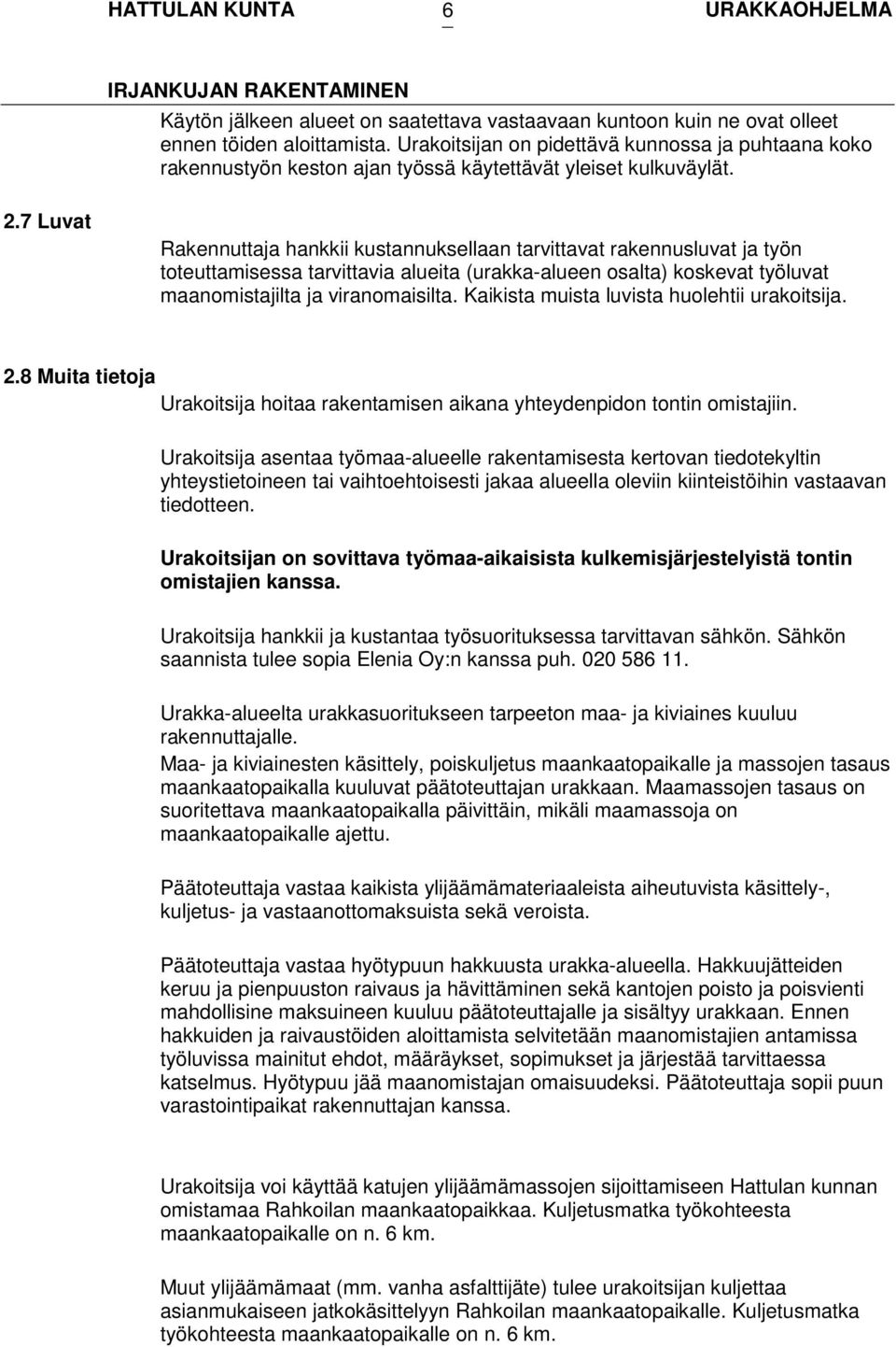 7 Luvat Rakennuttaja hankkii kustannuksellaan tarvittavat rakennusluvat ja työn toteuttamisessa tarvittavia alueita (urakka-alueen osalta) koskevat työluvat maanomistajilta ja viranomaisilta.