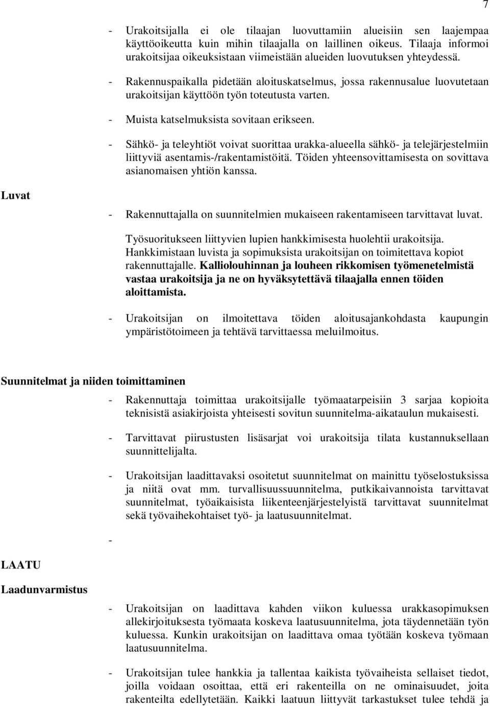 - Rakennuspaikalla pidetään aloituskatselmus, jossa rakennusalue luovutetaan urakoitsijan käyttöön työn toteutusta varten. - Muista katselmuksista sovitaan erikseen.