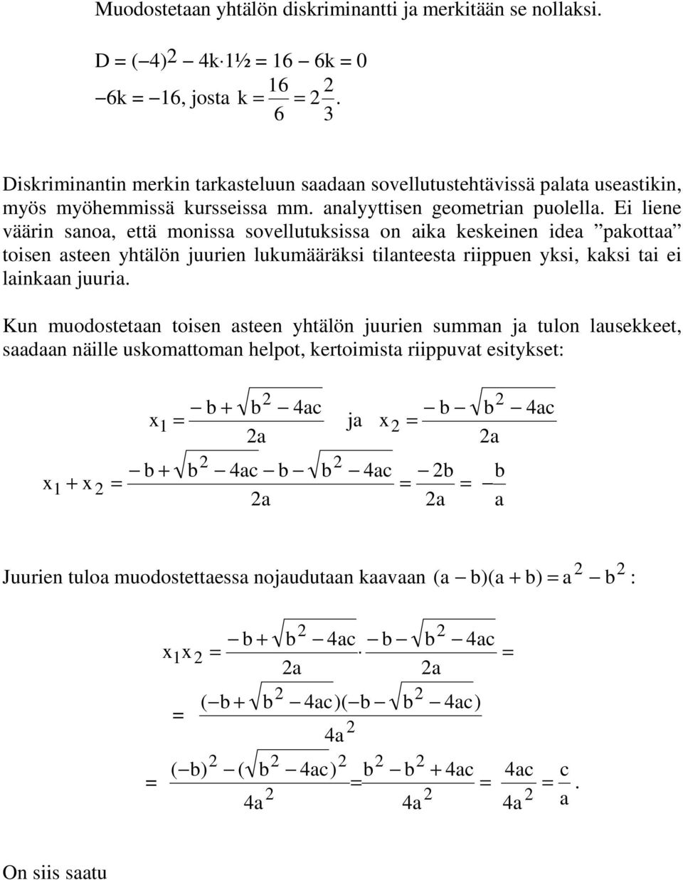 Ei liene väärin sanoa, että monissa sovellutuksissa on aika keskeinen idea pakottaa toisen asteen yhtälön juurien lukumääräksi tilanteesta riippuen yksi, kaksi tai ei lainkaan juuria.