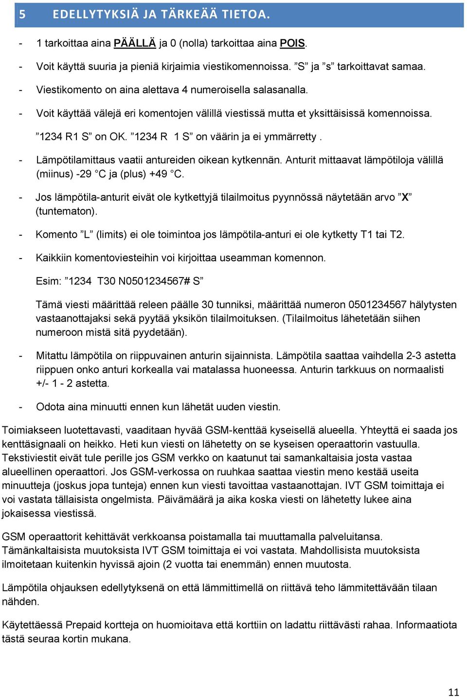 - Lämpötilamittaus vaatii antureiden ikean kytkennän. Anturit mittaavat lämpötilja välillä (miinus) -29 C ja (plus) +49 C.