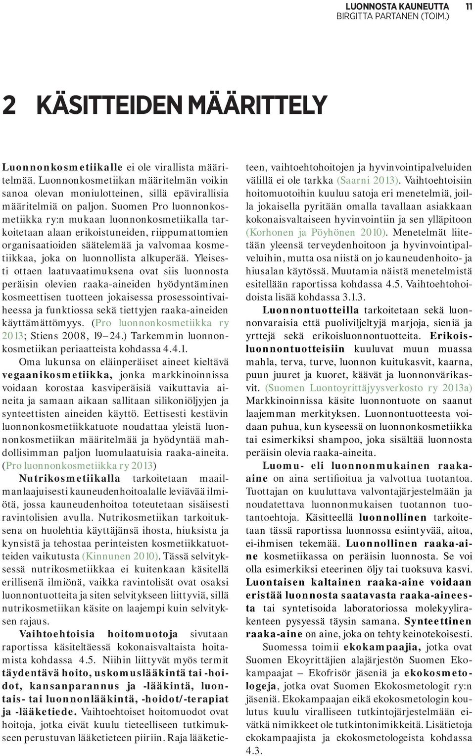 Suomen Pro luonnonkosmetiikka ry:n mukaan luonnonkosmetiikalla tarkoitetaan alaan erikoistuneiden, riippumattomien organisaatioiden säätelemää ja valvomaa kosmetiikkaa, joka on luonnollista alkuperää.