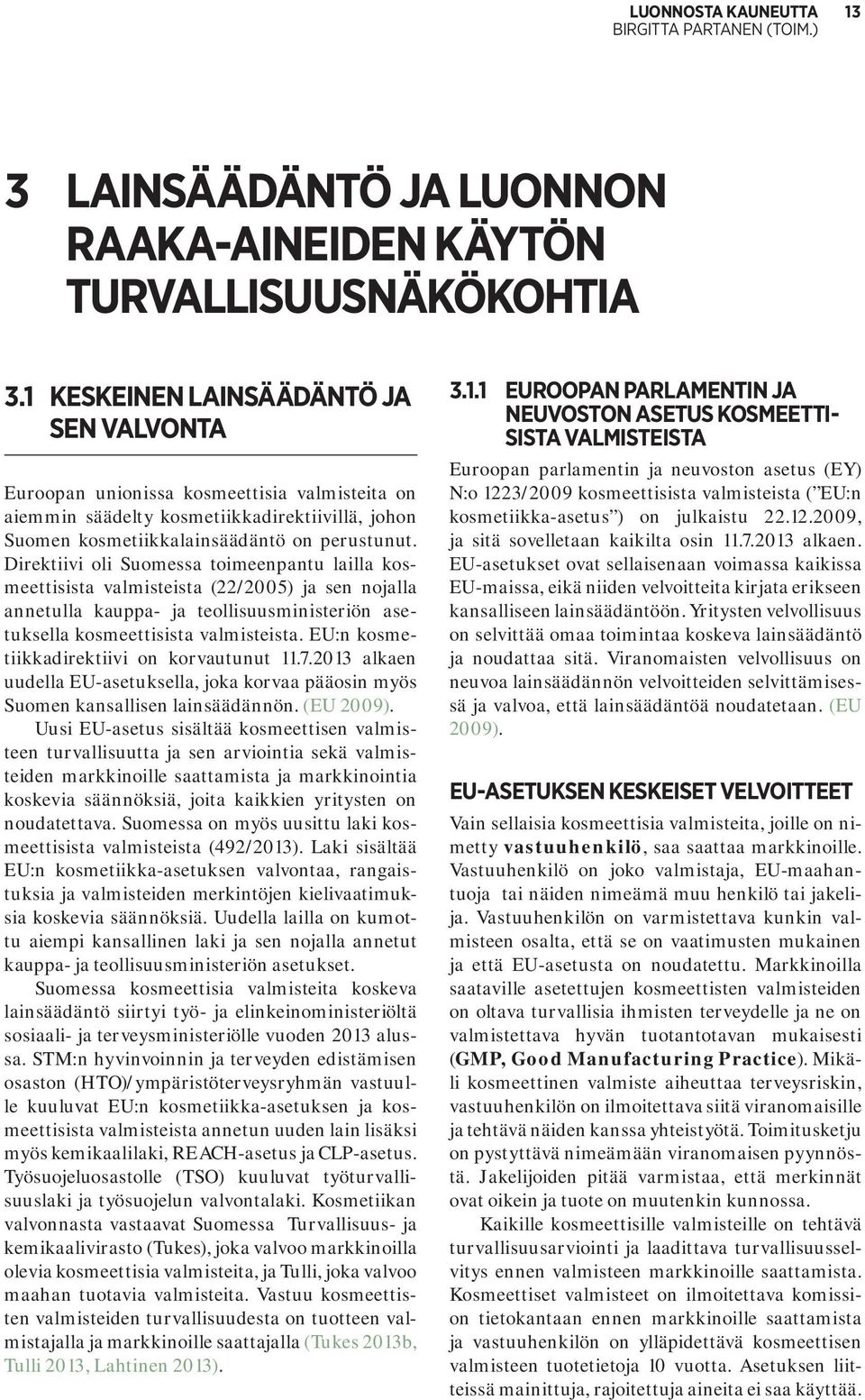 Direktiivi oli Suomessa toimeenpantu lailla kosmeettisista valmisteista (22/2005) ja sen nojalla annetulla kauppa- ja teollisuusministeriön asetuksella kosmeettisista valmisteista.