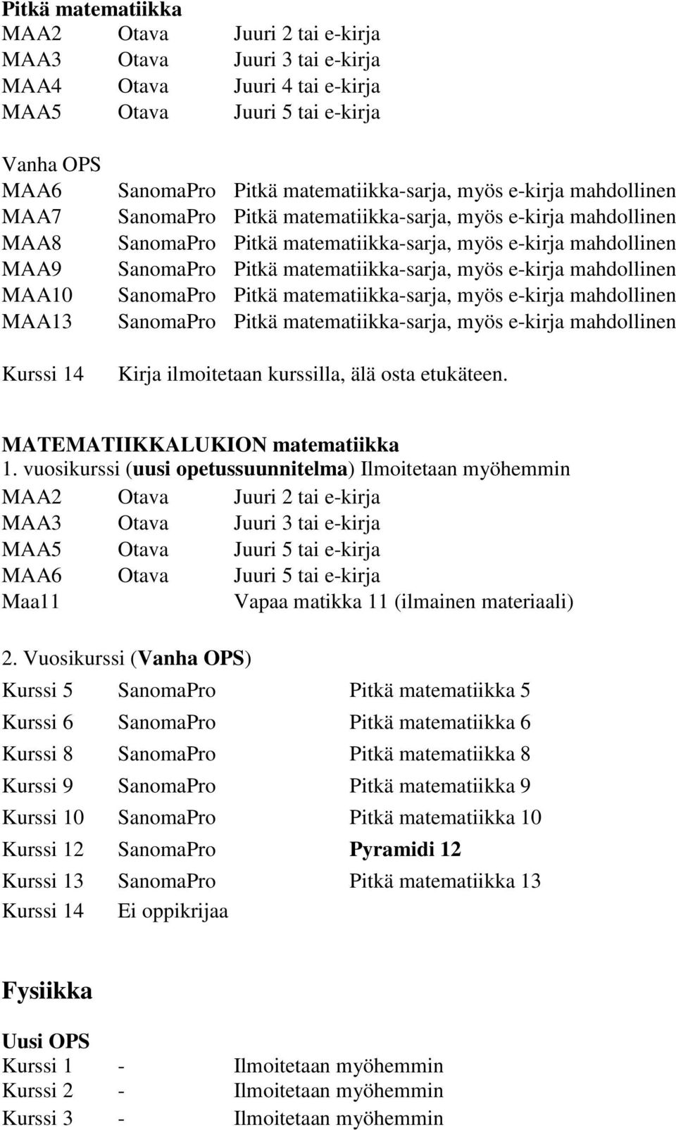 vuosikurssi (uusi opetussuunnitelma) Ilmoitetaan myöhemmin MAA2 Otava Juuri 2 tai e-kirja MAA3 Otava Juuri 3 tai e-kirja MAA5 Otava Juuri 5 tai e-kirja MAA6 Otava Juuri 5 tai e-kirja Maa11 Vapaa