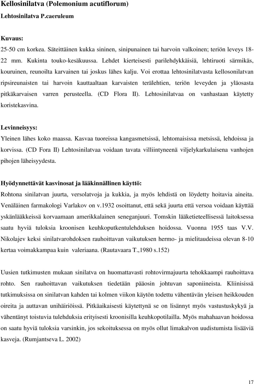 Voi erottaa lehtosinilatvasta kellosonilatvan ripsireunaisten tai harvoin kauttaaltaan karvaisten terälehtien, teriön leveyden ja yläosasta pitkäkarvaisen varren perusteella. (CD Flora II).