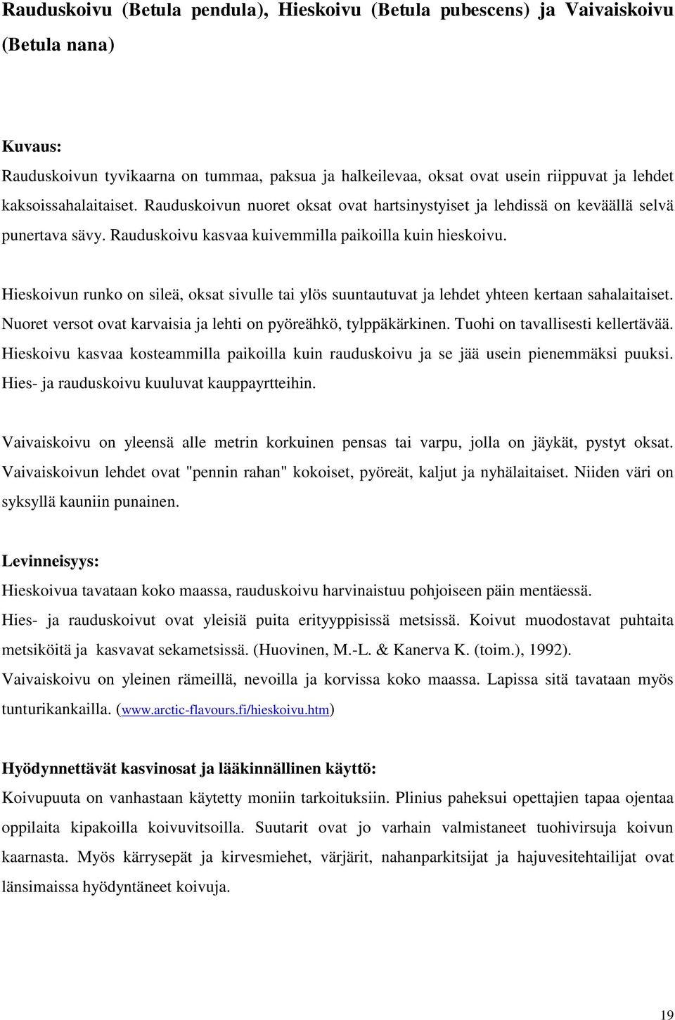 Hieskoivun runko on sileä, oksat sivulle tai ylös suuntautuvat ja lehdet yhteen kertaan sahalaitaiset. Nuoret versot ovat karvaisia ja lehti on pyöreähkö, tylppäkärkinen.