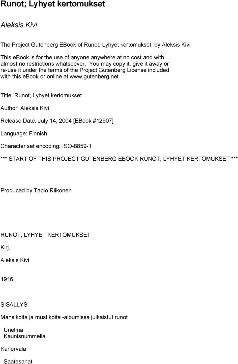 net Title: Runot; Lyhyet kertomukset Author: Aleksis Kivi Release Date: July 14, 2004 [EBook #12907] Language: Finnish Character set encoding: ISO-8859-1 *** START OF THIS PROJECT GUTENBERG