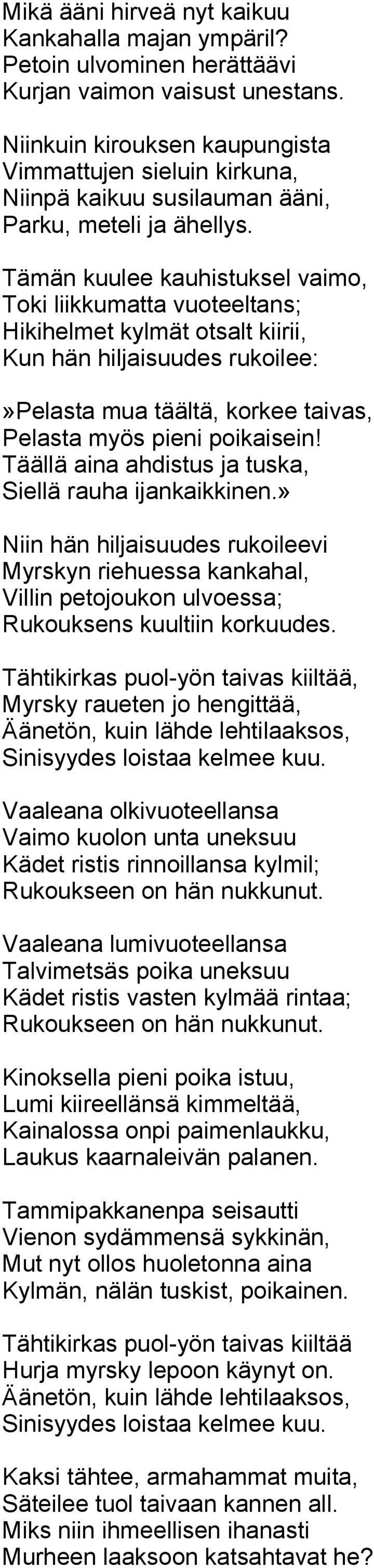 Tämän kuulee kauhistuksel vaimo, Toki liikkumatta vuoteeltans; Hikihelmet kylmät otsalt kiirii, Kun hän hiljaisuudes rukoilee:»pelasta mua täältä, korkee taivas, Pelasta myös pieni poikaisein!