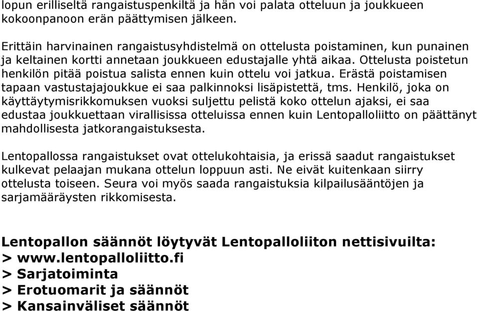 Ottelusta poistetun henkilön pitää poistua salista ennen kuin ottelu voi jatkua. Erästä poistamisen tapaan vastustajajoukkue ei saa palkinnoksi lisäpistettä, tms.