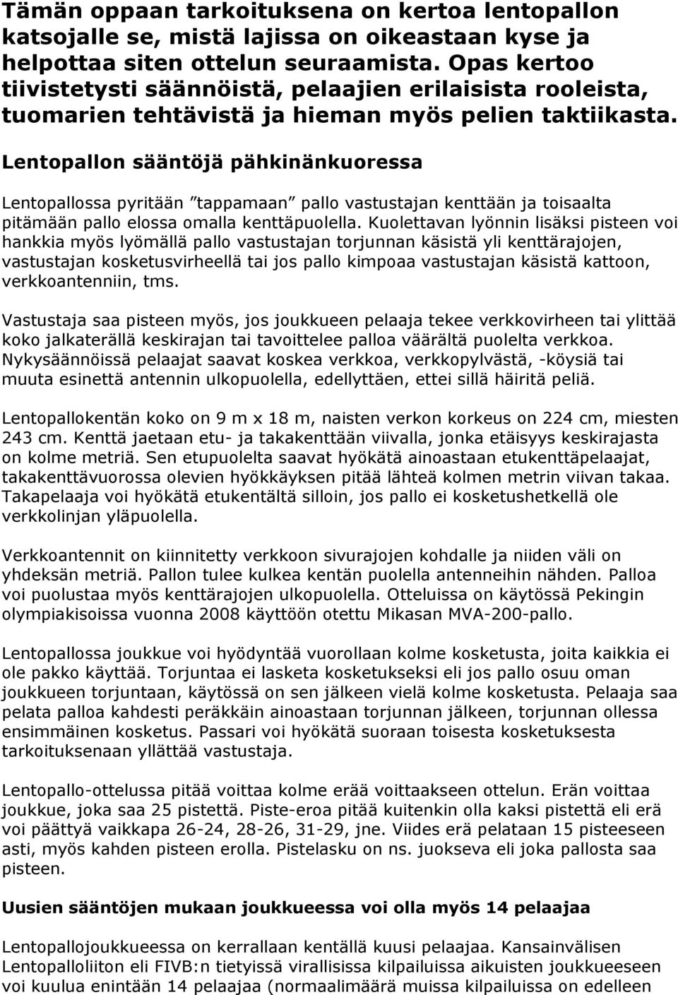 Lentopallon sääntöjä pähkinänkuoressa Lentopallossa pyritään tappamaan pallo vastustajan kenttään ja toisaalta pitämään pallo elossa omalla kenttäpuolella.