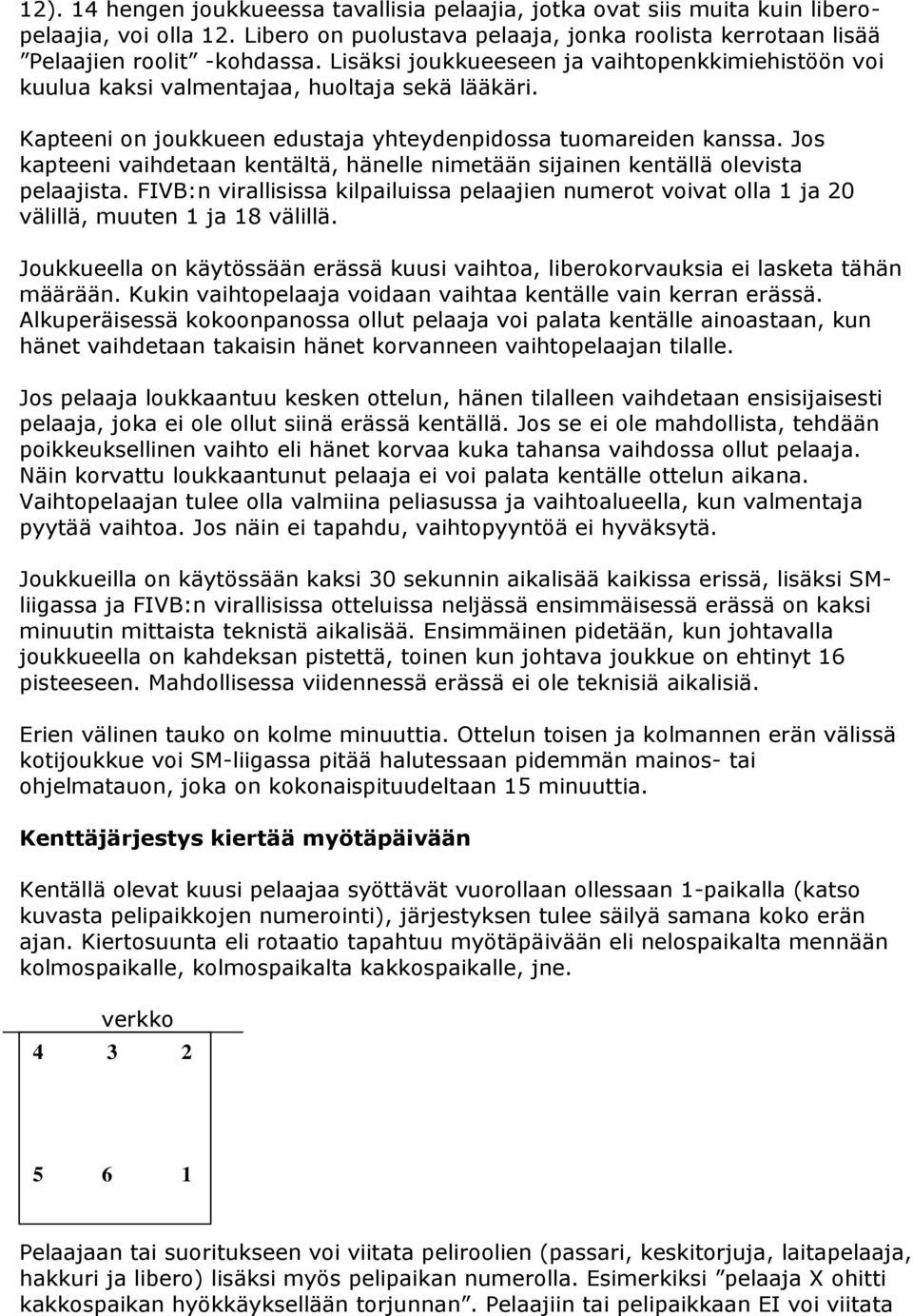 Jos kapteeni vaihdetaan kentältä, hänelle nimetään sijainen kentällä olevista pelaajista. FIVB:n virallisissa kilpailuissa pelaajien numerot voivat olla 1 ja 20 välillä, muuten 1 ja 18 välillä.