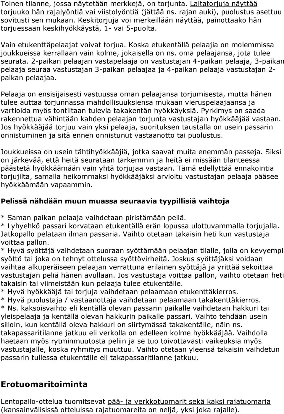 Koska etukentällä pelaajia on molemmissa joukkueissa kerrallaan vain kolme, jokaisella on ns. oma pelaajansa, jota tulee seurata.