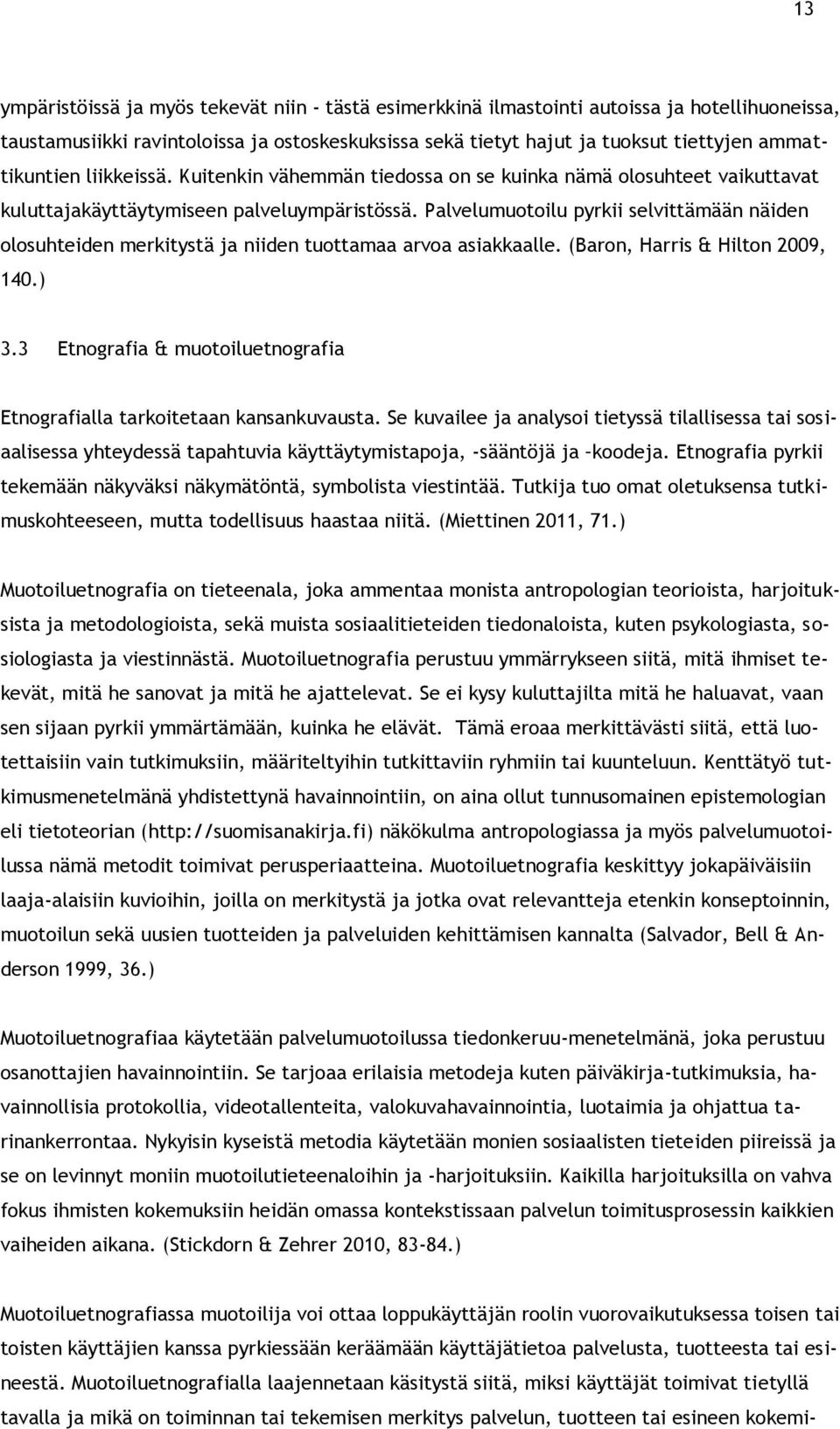 Palvelumuotoilu pyrkii selvittämään näiden olosuhteiden merkitystä ja niiden tuottamaa arvoa asiakkaalle. (Baron, Harris & Hilton 2009, 140.) 3.