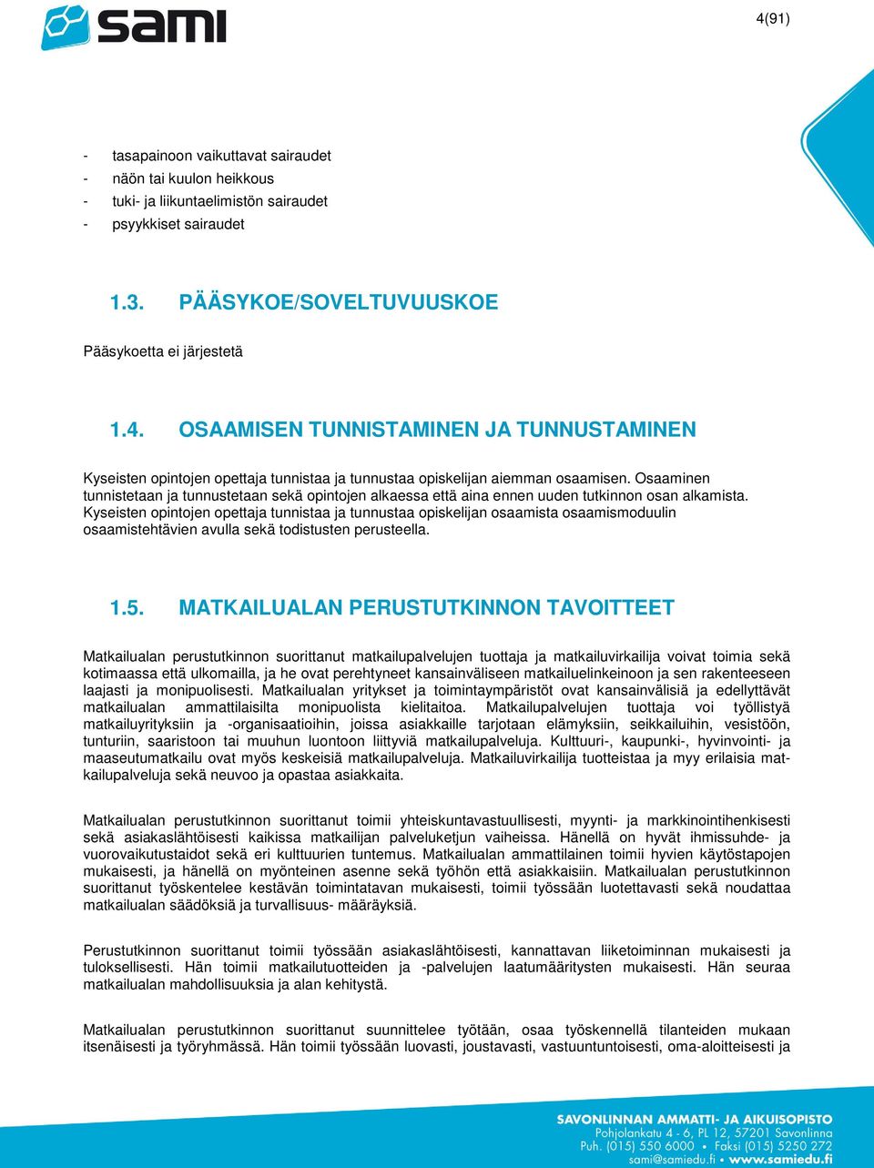 Kyseisten opintojen opettaja tunnistaa ja tunnustaa opiskelijan osaamista osaamismoduulin osaamistehtävien avulla sekä todistusten perusteella. 1.5.