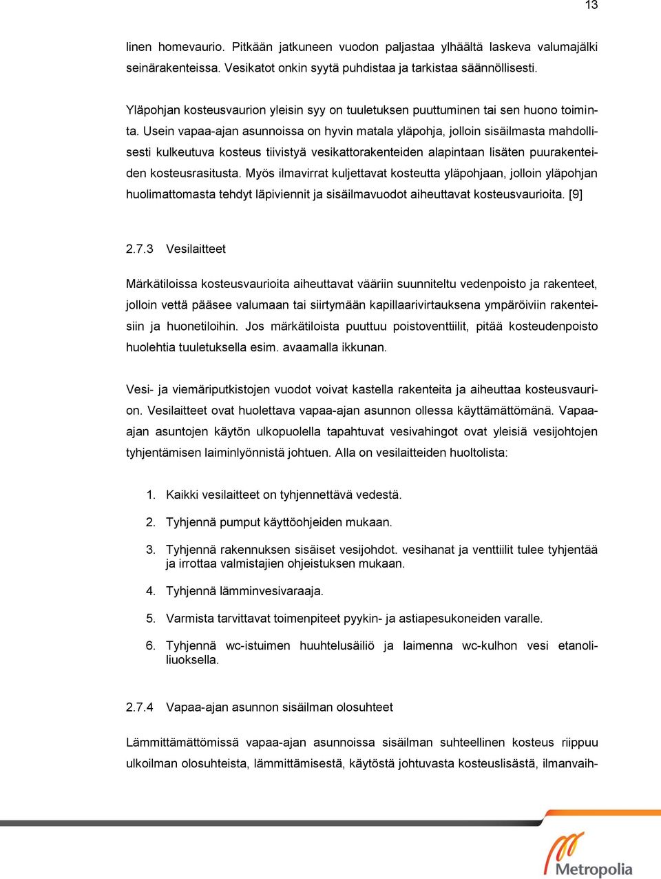 Usein vapaa-ajan asunnoissa on hyvin matala yläpohja, jolloin sisäilmasta mahdollisesti kulkeutuva kosteus tiivistyä vesikattorakenteiden alapintaan lisäten puurakenteiden kosteusrasitusta.