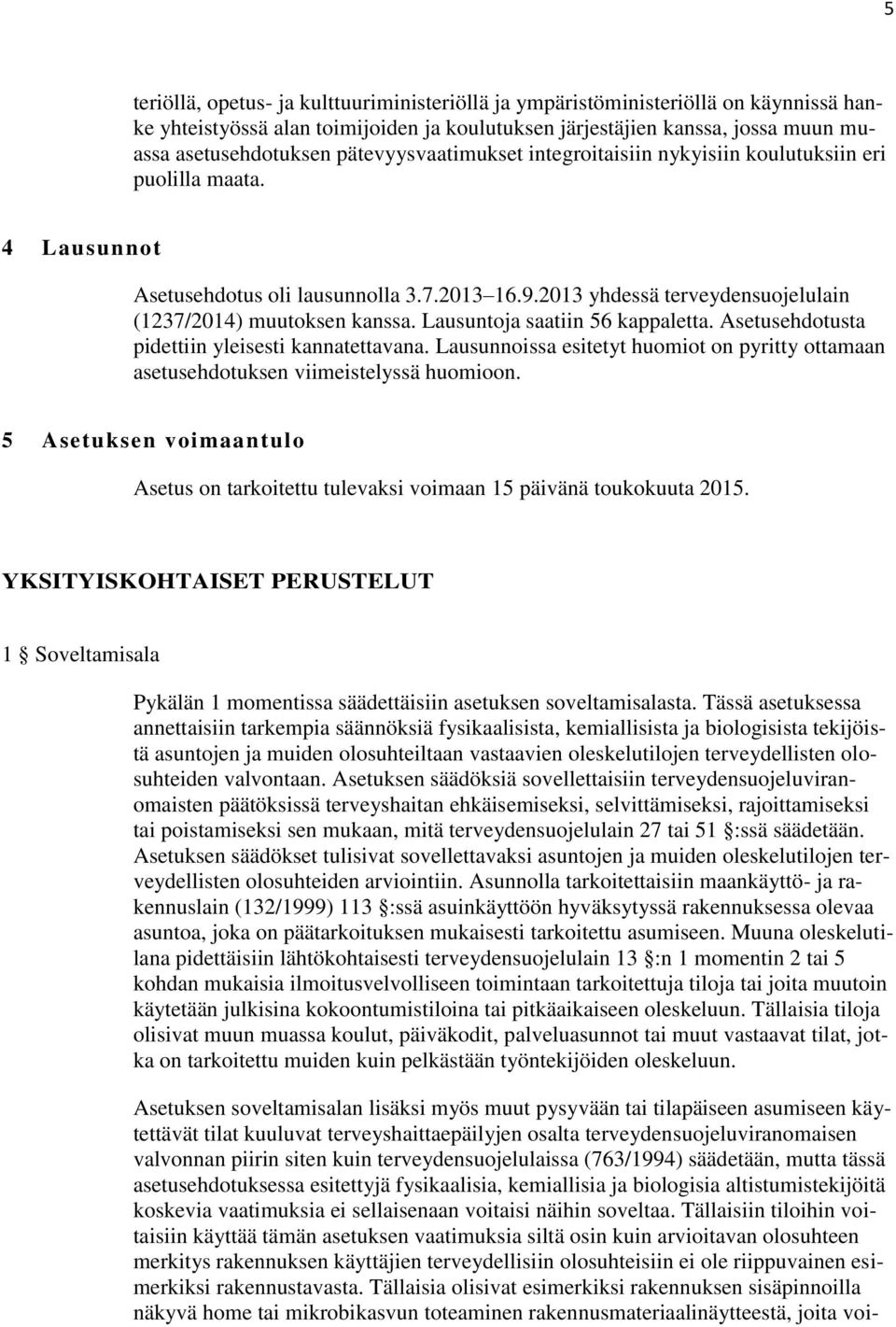 Lausuntoja saatiin 56 kappaletta. Asetusehdotusta pidettiin yleisesti kannatettavana. Lausunnoissa esitetyt huomiot on pyritty ottamaan asetusehdotuksen viimeistelyssä huomioon.