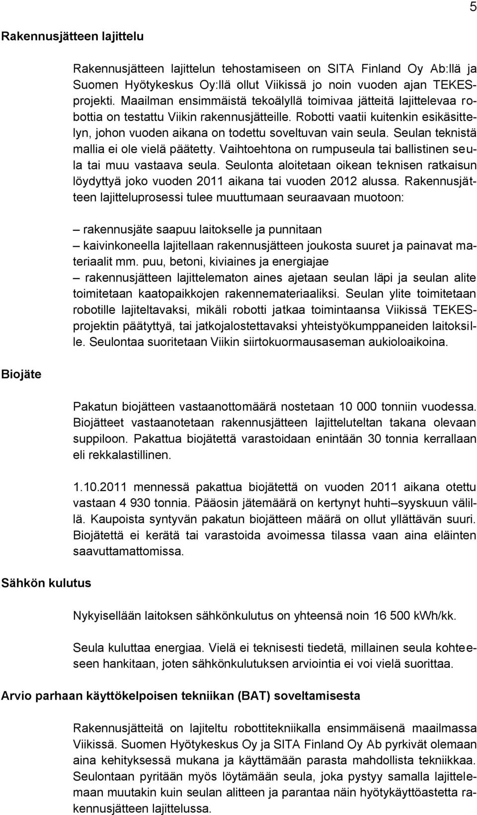 Robotti vaatii kuitenkin esikäsittelyn, johon vuoden aikana on todettu soveltuvan vain seula. Seulan teknistä mallia ei ole vielä päätetty.