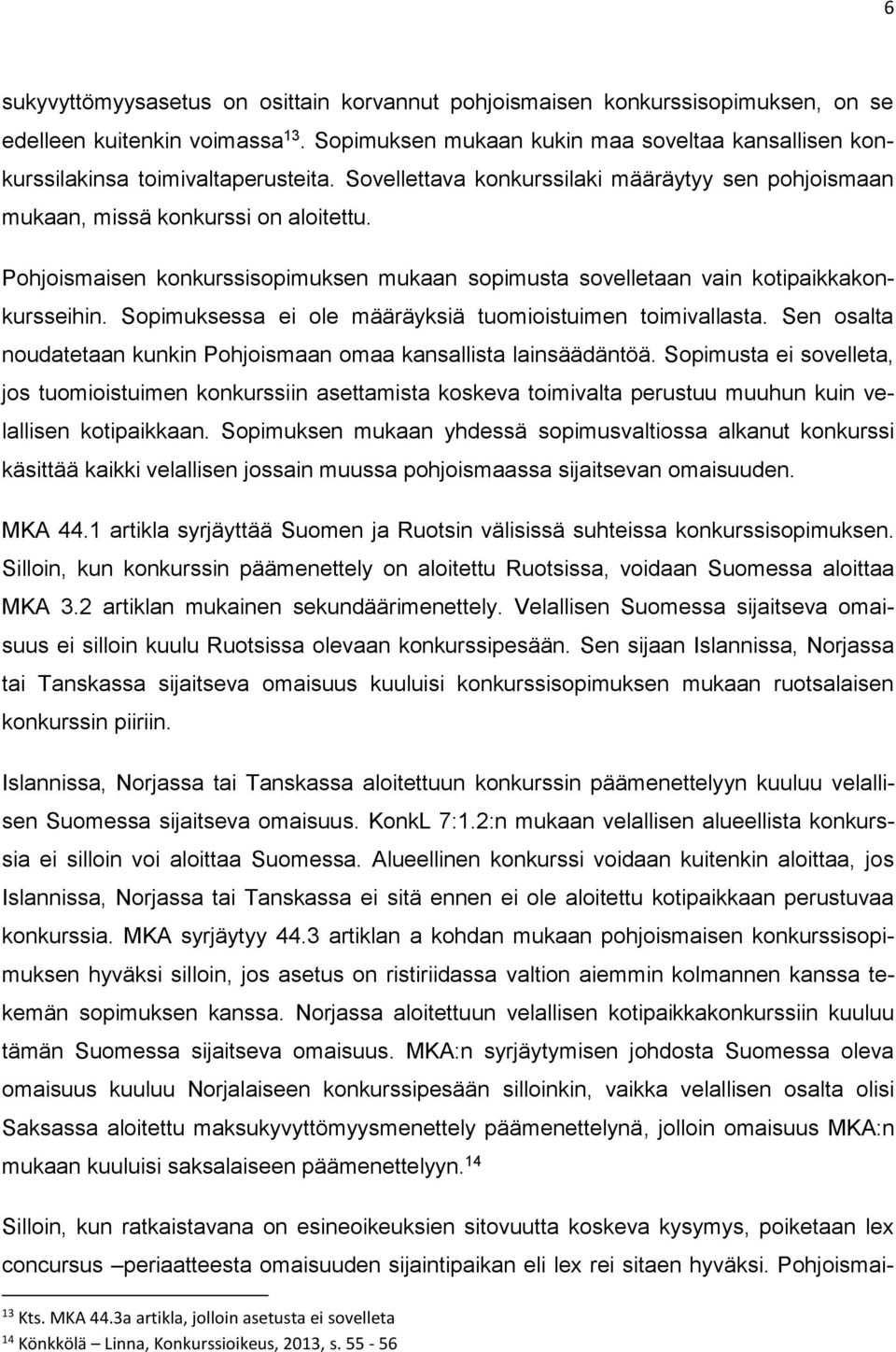 Pohjoismaisen konkurssisopimuksen mukaan sopimusta sovelletaan vain kotipaikkakonkursseihin. Sopimuksessa ei ole määräyksiä tuomioistuimen toimivallasta.