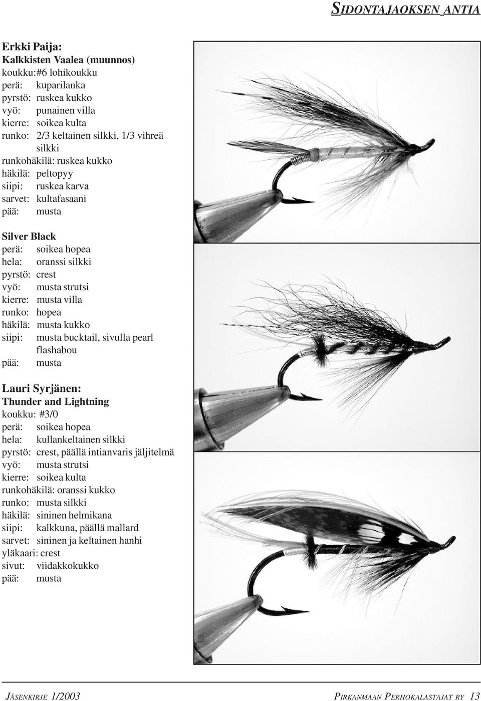 kierre: musta villa runko: hopea häkilä: musta kukko siipi: musta bucktail, sivulla pearl flashabou pää: musta Lauri Syrjänen: Thunder and Lightning koukku: #3/0 perä: soikea hopea hela: