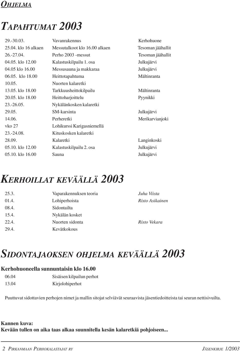 05. klo 18.00 Heittoharjoittelu Pyynikki 23.-26.05. Nykälänkosken kalaretki 29.05. SM-karsinta Julkujärvi 14.06. Perheretki Merikarvianjoki vko 27 Lohikurssi Karigasniemellä 23.-24.08.