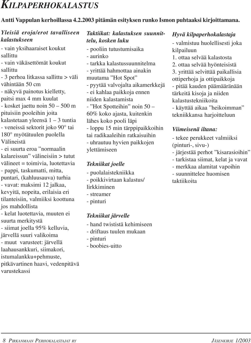 paitsi max 4 mm kuulat - kosket jaettu noin 50 500 m pituisiin pooleihin joita kalastetaan yleensä 1 3 tuntia - veneissä sektorit joko 90 tai 180 myötätuulen puolella Välineistä - ei suurta eroa