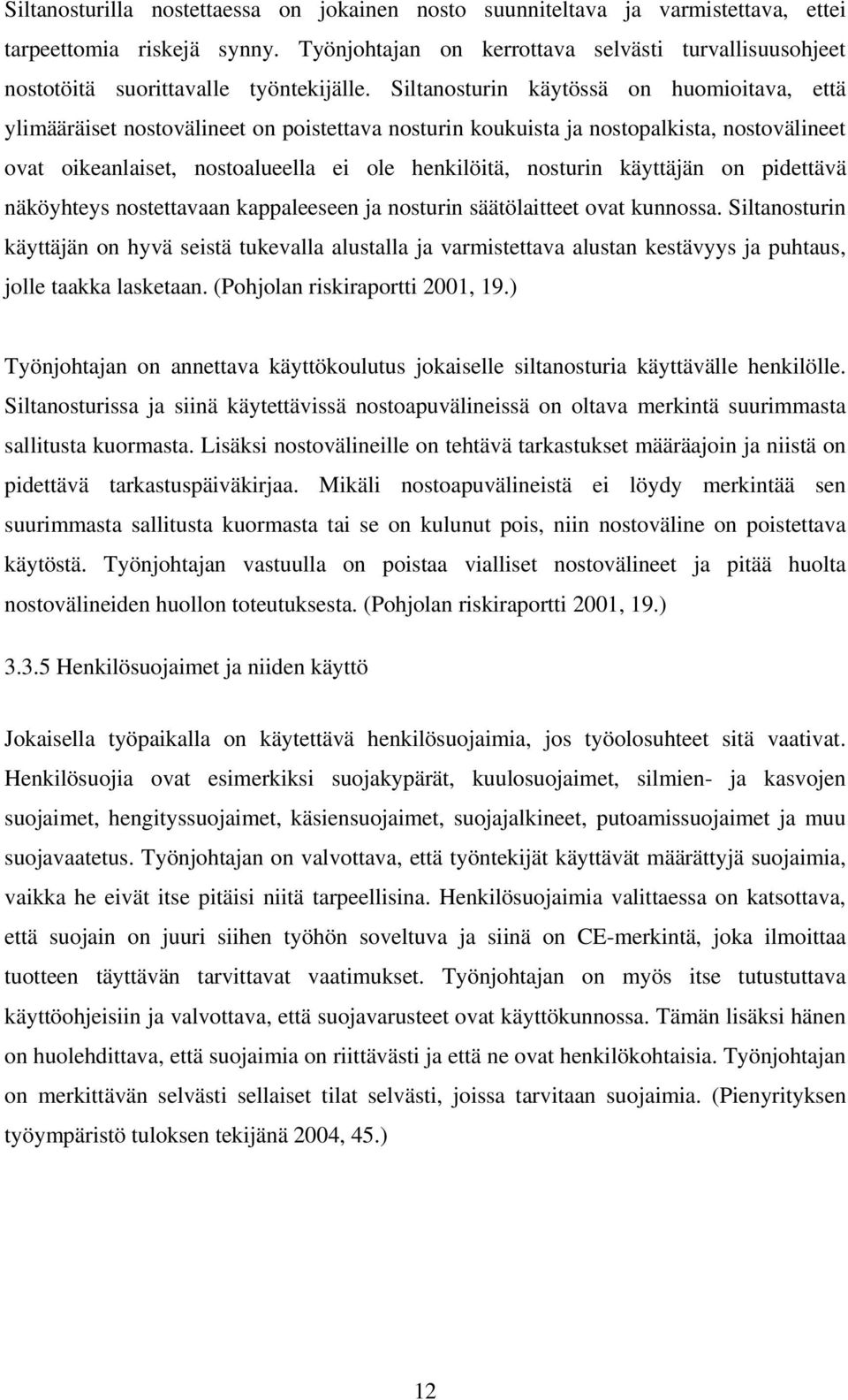 Siltanosturin käytössä on huomioitava, että ylimääräiset nostovälineet on poistettava nosturin koukuista ja nostopalkista, nostovälineet ovat oikeanlaiset, nostoalueella ei ole henkilöitä, nosturin