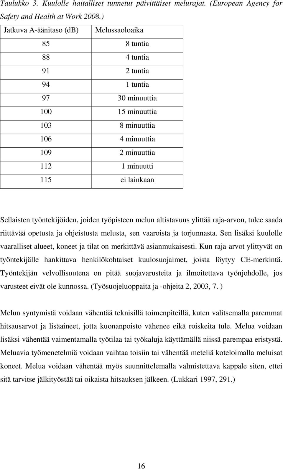 lainkaan Sellaisten työntekijöiden, joiden työpisteen melun altistavuus ylittää raja-arvon, tulee saada riittävää opetusta ja ohjeistusta melusta, sen vaaroista ja torjunnasta.