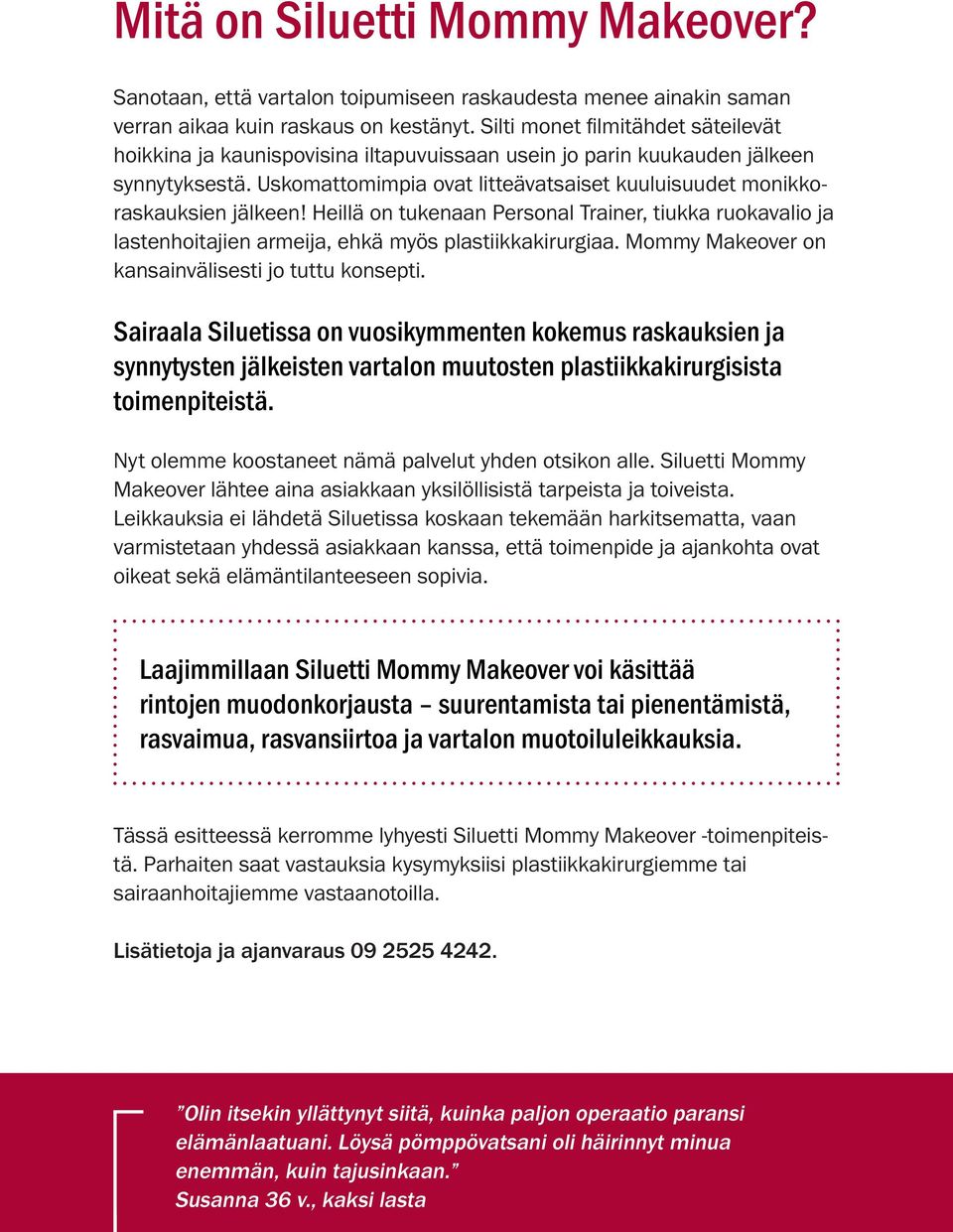 Uskomattomimpia ovat litteävatsaiset kuuluisuudet monikkoraskauksien jälkeen! Heillä on tukenaan Personal Trainer, tiukka ruokavalio ja lastenhoitajien armeija, ehkä myös plastiikkakirurgiaa.