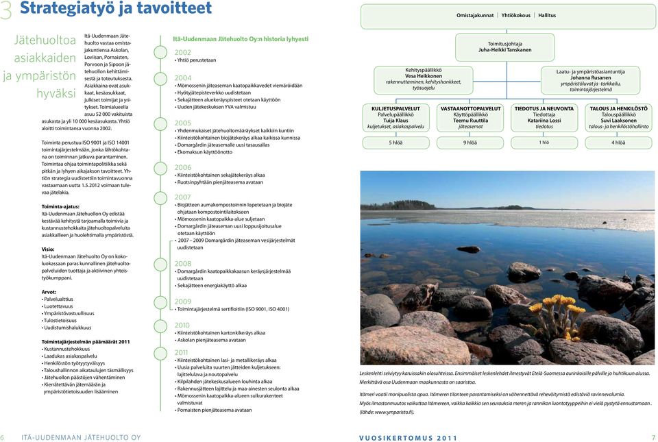 Yhtiö aloitti toimintansa vuonna 2002. Toiminta perustuu ISO 9001 ja ISO 14001 toimintajärjestelmään, jonka lähtökohtana on toiminnan jatkuva parantaminen.