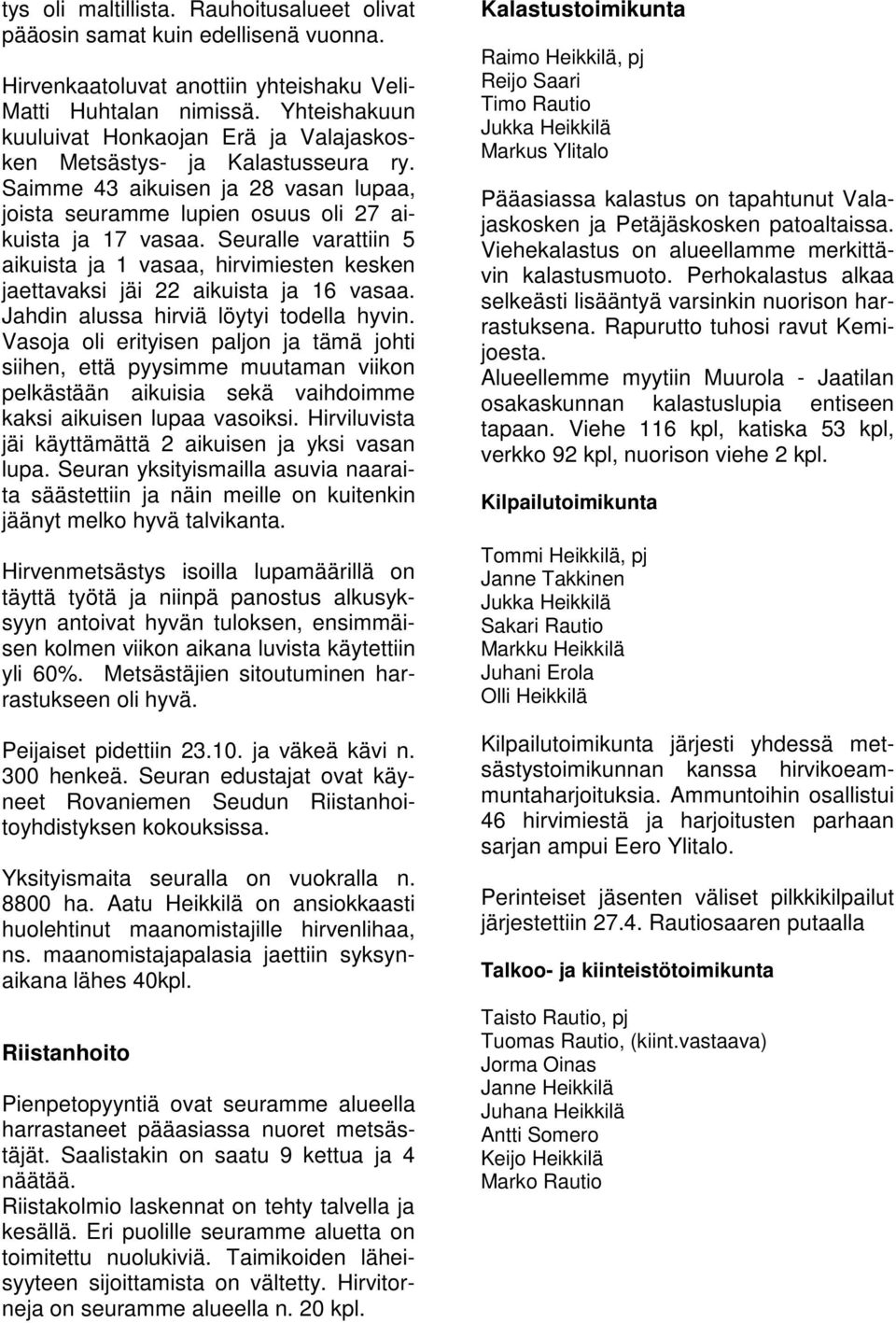 Seuralle varattiin 5 aikuista ja 1 vasaa, hirvimiesten kesken jaettavaksi jäi 22 aikuista ja 16 vasaa. Jahdin alussa hirviä löytyi todella hyvin.