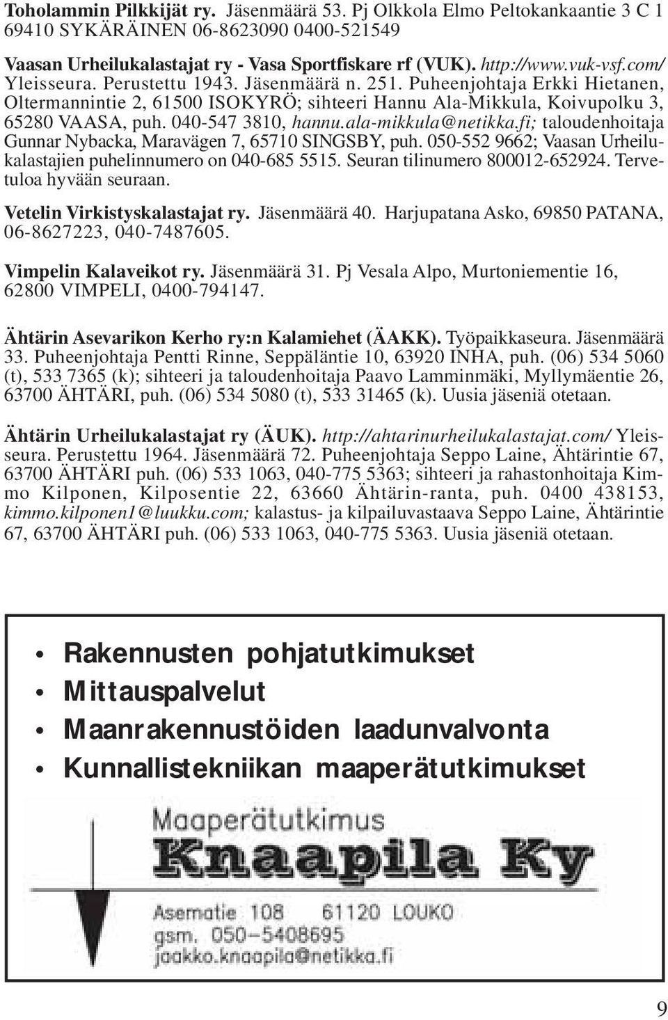 ala-mikkula@netikka.fi; taloudenhoitaja Gunnar Nybacka, Maravägen 7, 65710 SINGSBY, puh. 050-552 9662; Vaasan Urheilukalastajien puhelinnumero on 040-685 5515. Seuran tilinumero 800012-652924.