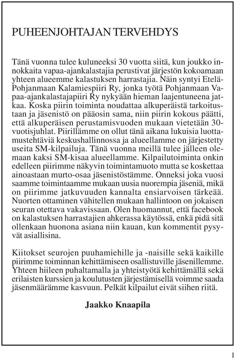 Koska piirin toiminta noudattaa alkuperäistä tarkoitustaan ja jäsenistö on pääosin sama, niin piirin kokous päätti, että alkuperäisen perustamisvuoden mukaan vietetään 30- vuotisjuhlat.