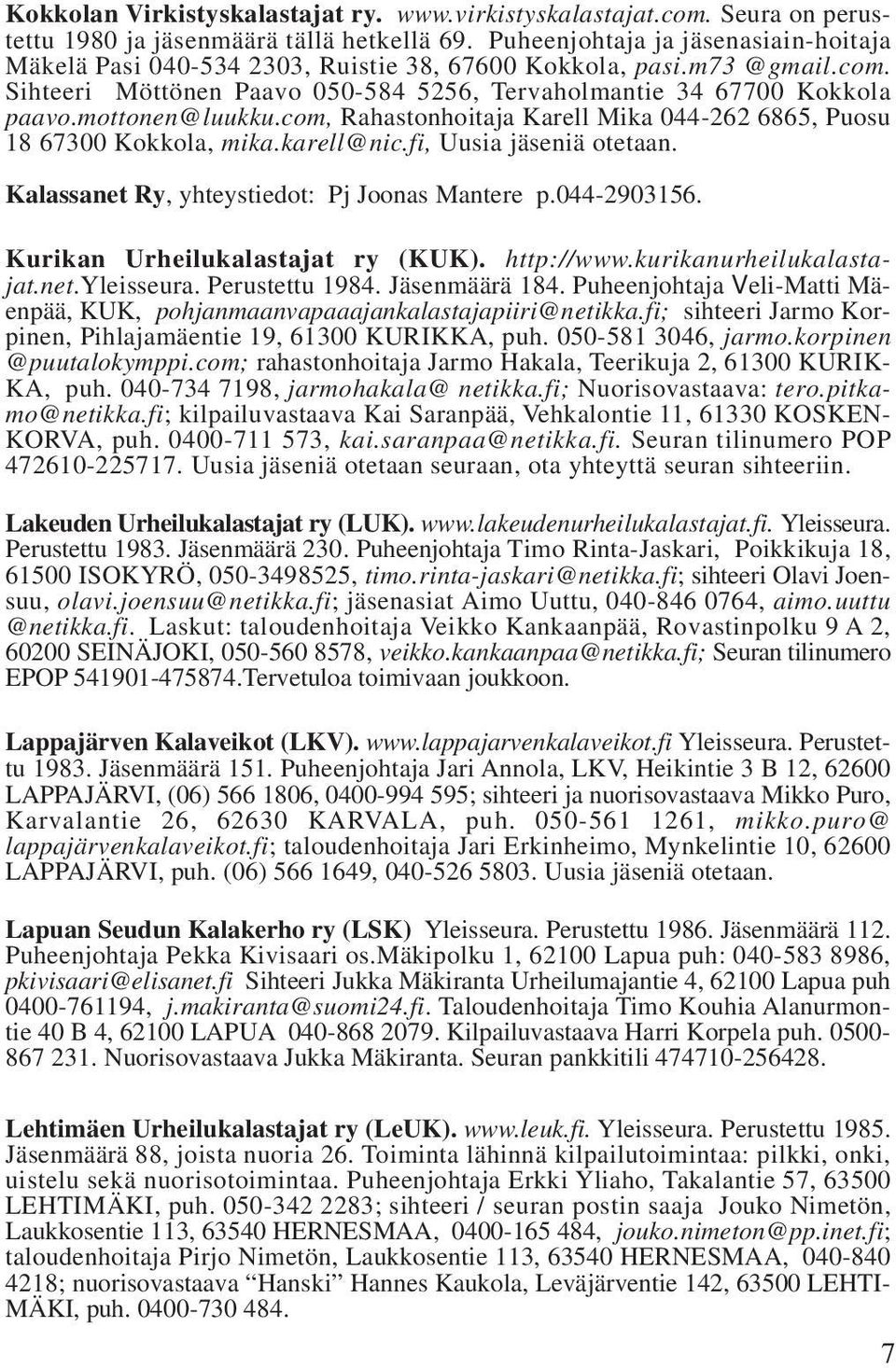 mottonen@luukku.com, Rahastonhoitaja Karell Mika 044-262 6865, Puosu 18 67300 Kokkola, mika.karell@nic.fi, Uusia jäseniä otetaan. Kalassanet Ry, yhteystiedot: Pj Joonas Mantere p.044-2903156.