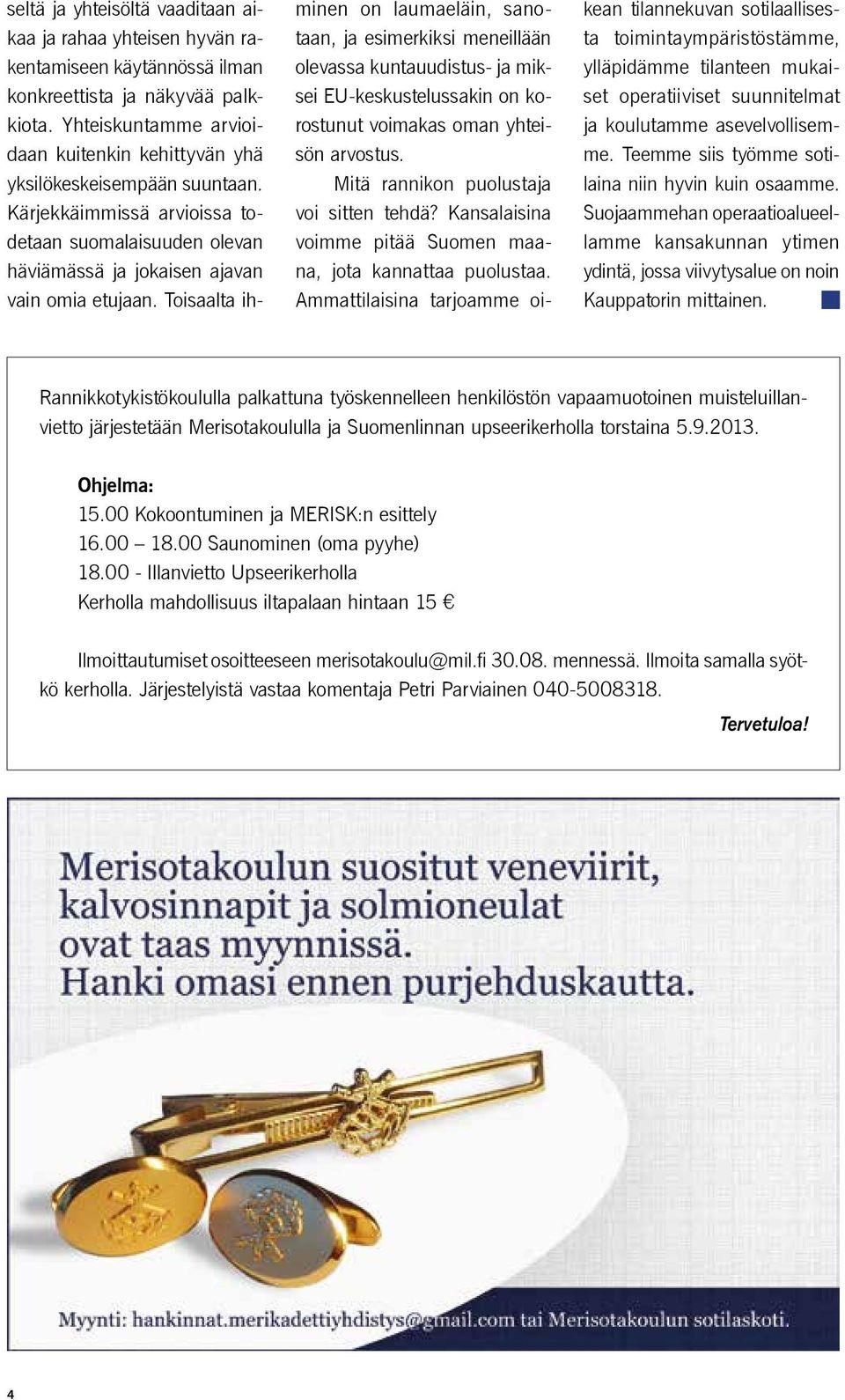 Toisaalta ihminen on laumaeläin, sanotaan, ja esimerkiksi meneillään olevassa kuntauudistus- ja miksei EU-keskustelussakin on korostunut voimakas oman yhteisön arvostus.