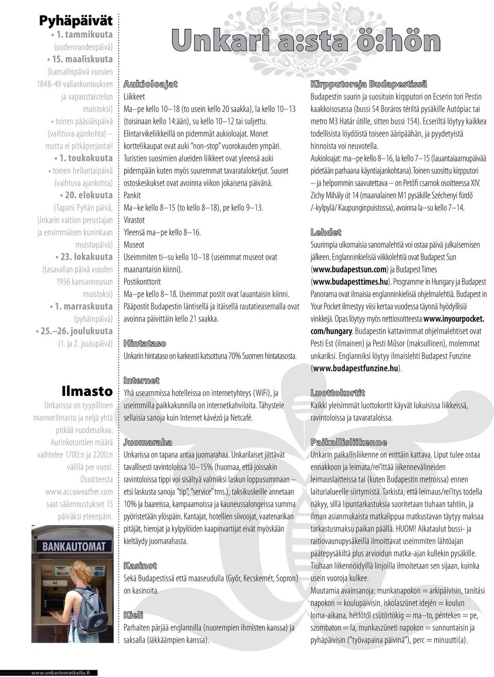 elokuuta (Tapani Pyhän päivä, Unkarin valtion perustajan ja ensimmäisen kuninkaan muistopäivä) 23. lokakuuta (tasavallan päivä vuoden 1956 kansannousun muistoksi) 1. marraskuuta (pyhäinpäivä) 25. 26.