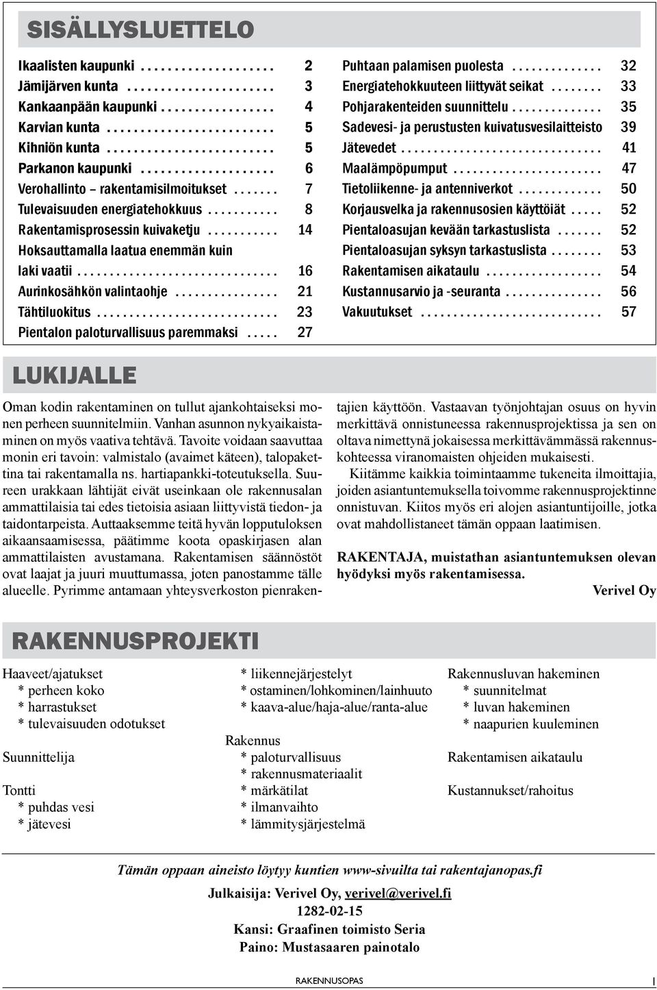 .. 23 Pientalon paloturvallisuus paremmaksi... 27 LUKIJALLE Puhtaan palamisen puolesta... 32 Energiatehokkuuteen liittyvät seikat... 33 Pohjarakenteiden suunnittelu.