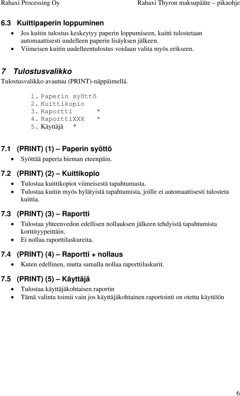 Käyttäjä * 7.1 (PRINT) (1) Paperin syöttö Syöttää paperia hieman eteenpäin. 7.2 (PRINT) (2) Kuittikopio Tulostaa kuittikopiot viimeisestä tapahtumasta.