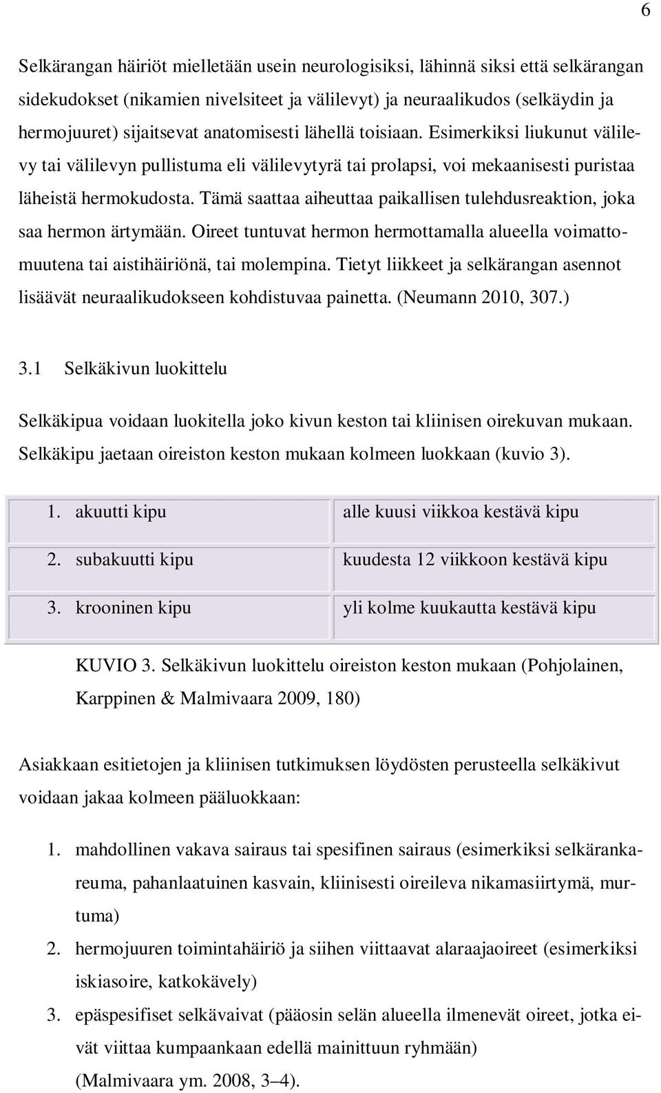 Tämä saattaa aiheuttaa paikallisen tulehdusreaktion, joka saa hermon ärtymään. Oireet tuntuvat hermon hermottamalla alueella voimattomuutena tai aistihäiriönä, tai molempina.