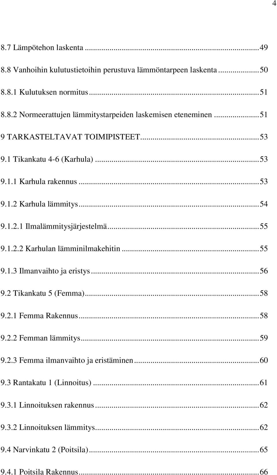 .. 55 9.1.3 Ilmanvaihto ja eristys... 56 9.2 Tikankatu 5 (Femma)... 58 9.2.1 Femma Rakennus... 58 9.2.2 Femman lämmitys... 59 9.2.3 Femma ilmanvaihto ja eristäminen... 60 9.